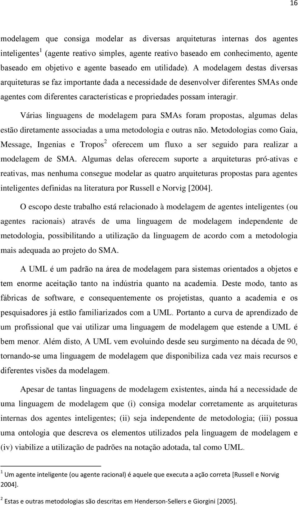 A modelagem destas diversas arquiteturas se faz importante dada a necessidade de desenvolver diferentes SMAs onde agentes com diferentes características e propriedades possam interagir.