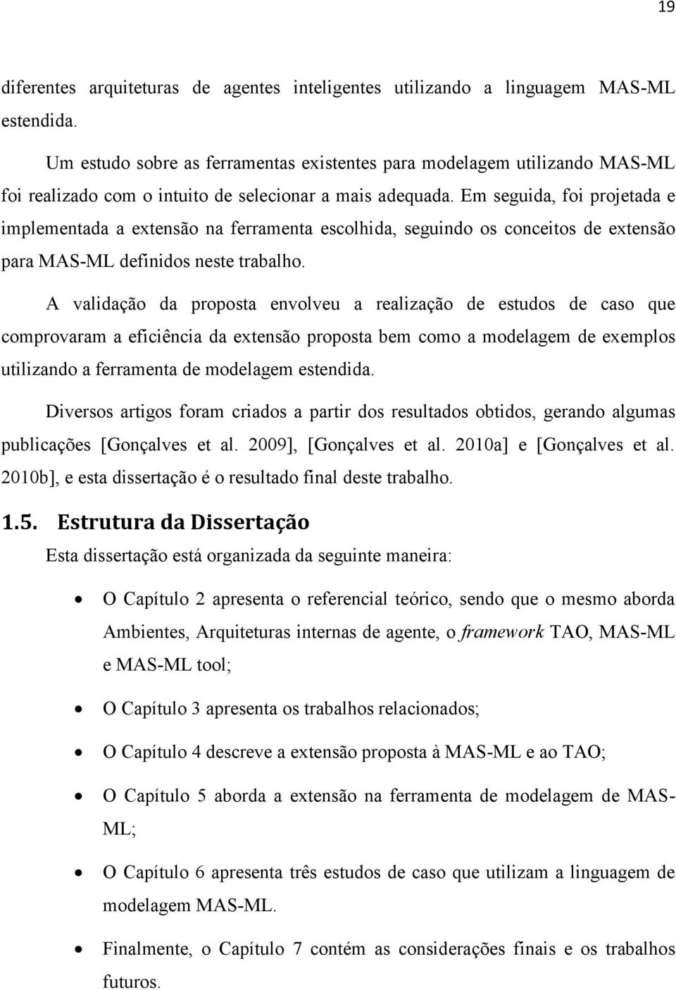 Em seguida, foi projetada e implementada a extensão na ferramenta escolhida, seguindo os conceitos de extensão para MAS-ML definidos neste trabalho.