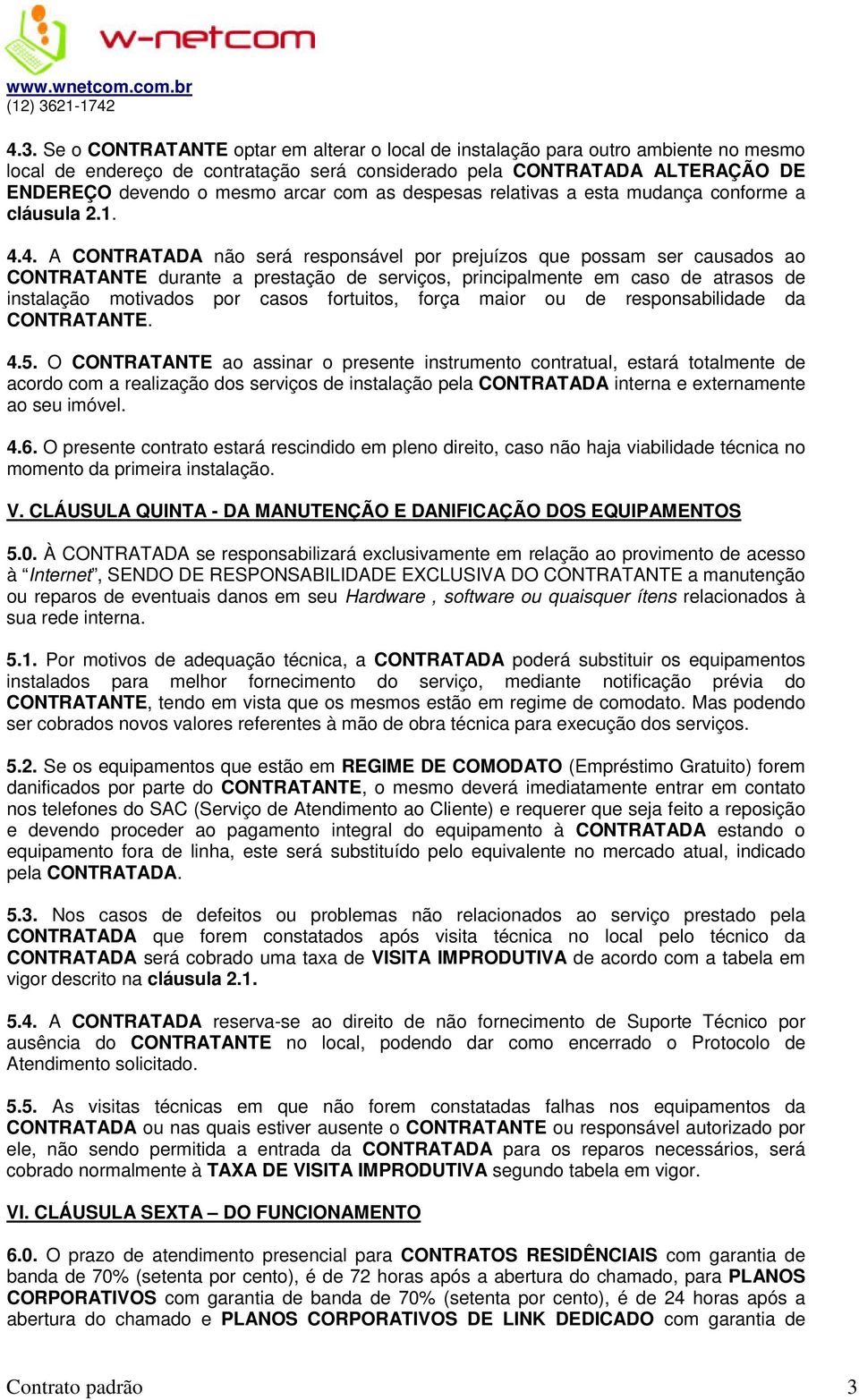 4. A CONTRATADA não será responsável por prejuízos que possam ser causados ao CONTRATANTE durante a prestação de serviços, principalmente em caso de atrasos de instalação motivados por casos