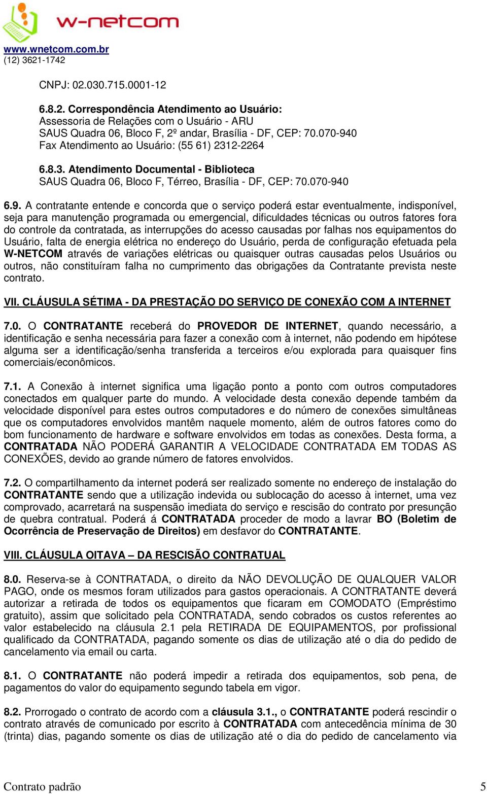 0 Fax Atendimento ao Usuário: (55 61) 2312-2264 6.8.3. Atendimento Documental - Biblioteca SAUS Quadra 06, Bloco F, Térreo, Brasília - DF, CEP: 70.0 6.9.