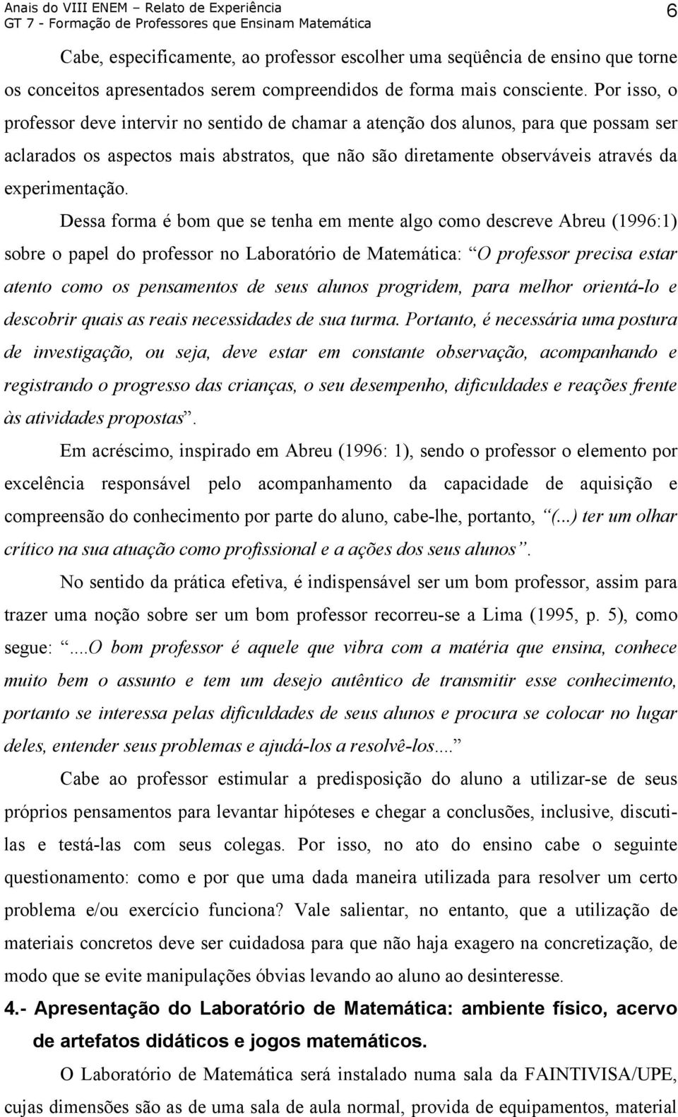 Dessa forma é bom que se tenha em mente algo como descreve Abreu (1996:1) sobre o papel do professor no Laboratório de Matemática: O professor precisa estar atento como os pensamentos de seus alunos