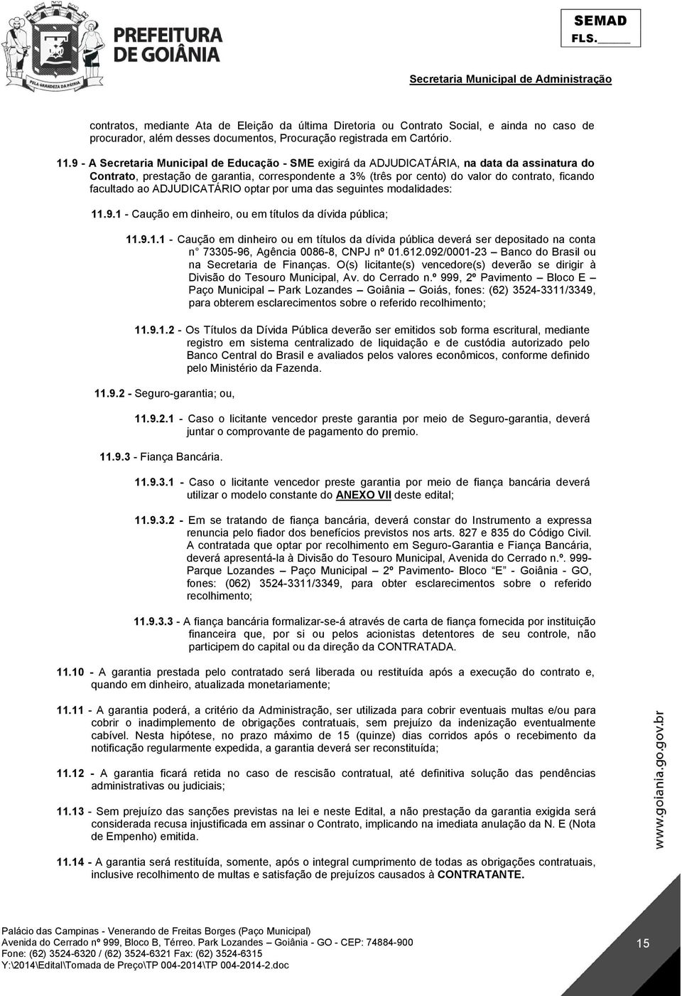 facultado ao ADJUDICATÁRIO optar por uma das seguintes modalidades: 11.9.1 - Caução em dinheiro, ou em títulos da dívida pública; 11.9.1.1 - Caução em dinheiro ou em títulos da dívida pública deverá ser depositado na conta n 73305-96, Agência 0086-8, CNPJ nº 01.