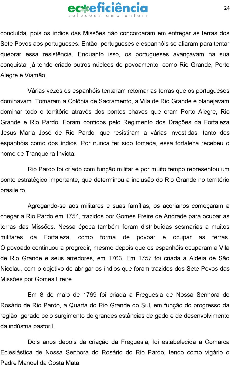 Várias vezes os espanhóis tentaram retomar as terras que os portugueses dominavam.