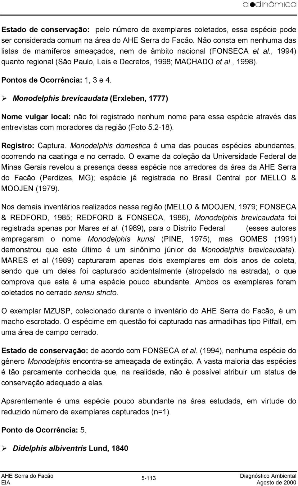 Pontos de Ocorrência: 1, 3 e 4. Monodelphis brevicaudata (Erxleben, 1777) Nome vulgar local: não foi registrado nenhum nome para essa espécie através das entrevistas com moradores da região (Foto 5.