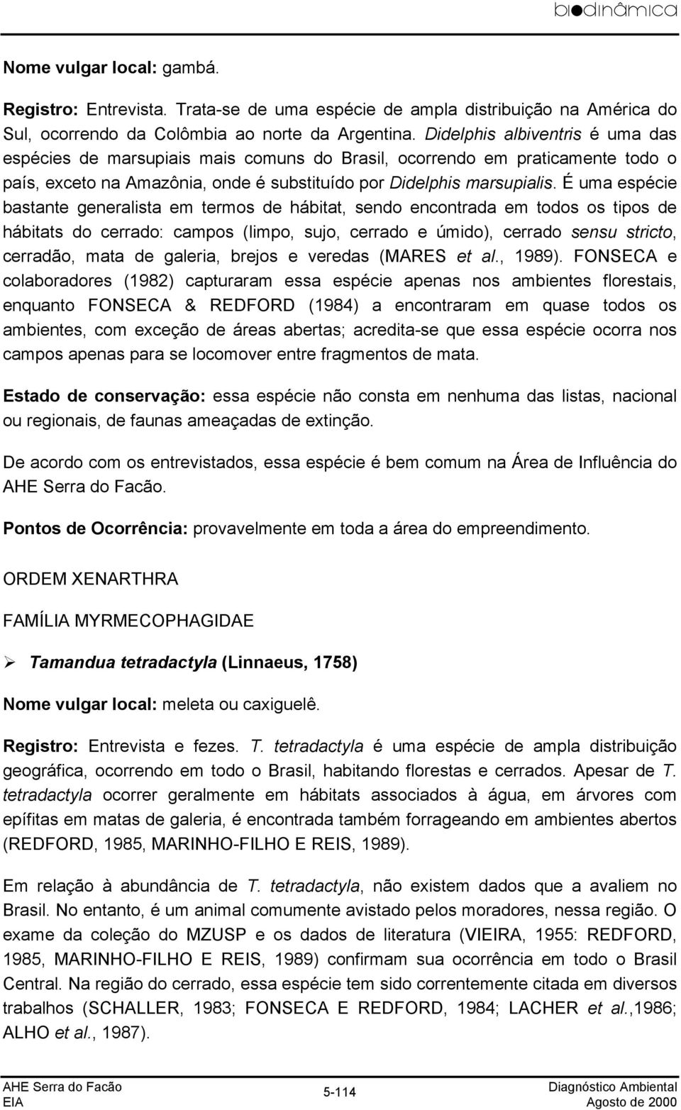 É uma espécie bastante generalista em termos de hábitat, sendo encontrada em todos os tipos de hábitats do cerrado: campos (limpo, sujo, cerrado e úmido), cerrado sensu stricto, cerradão, mata de