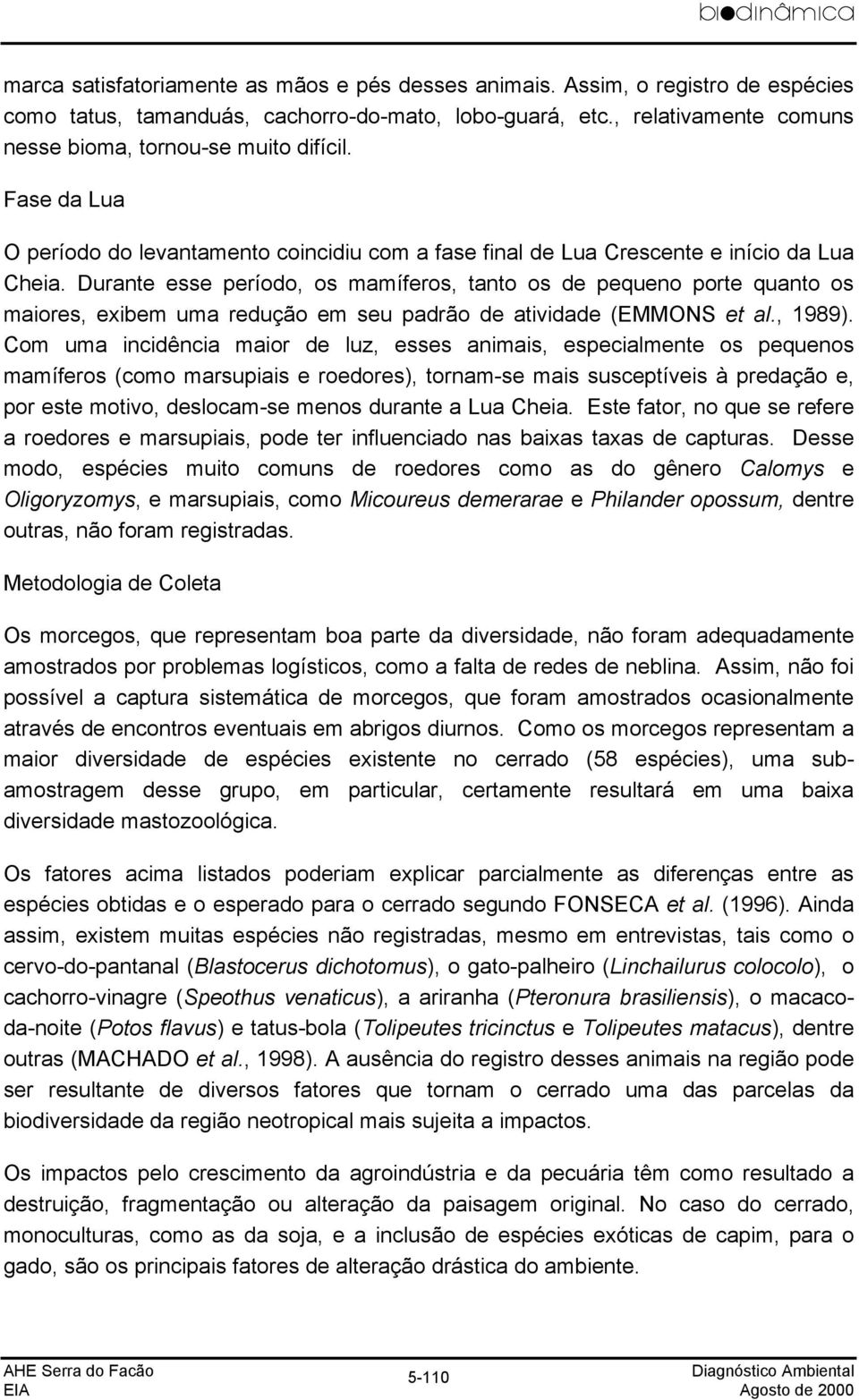 Durante esse período, os mamíferos, tanto os de pequeno porte quanto os maiores, exibem uma redução em seu padrão de atividade (EMMONS et al., 1989).