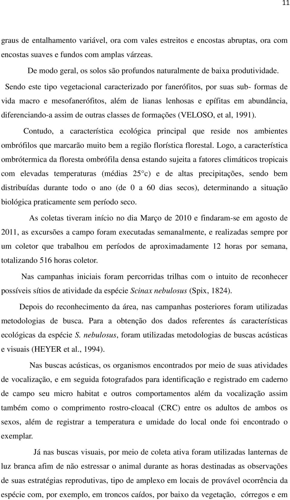 Sendo este tipo vegetacional caracterizado por fanerófitos, por suas sub- formas de vida macro e mesofanerófitos, além de lianas lenhosas e epífitas em abundância, diferenciando-a assim de outras