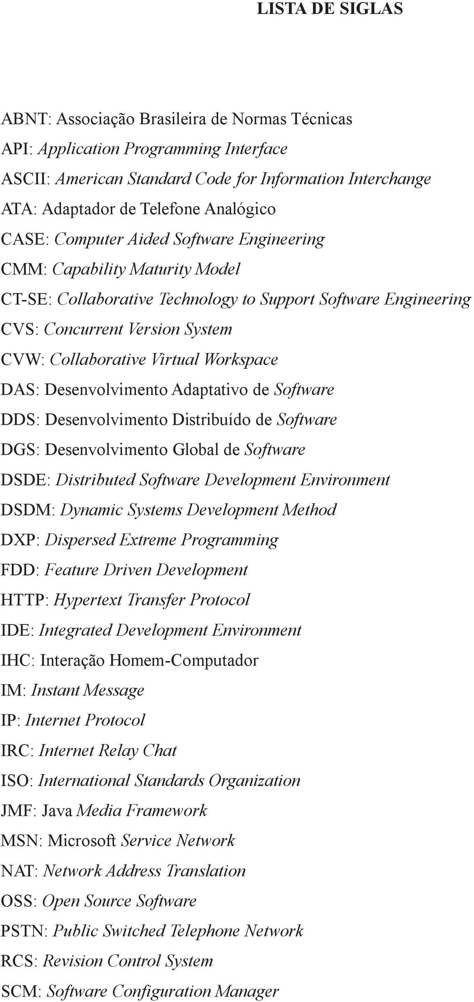 Workspace DAS: Desenvolvimento Adaptativo de Software DDS: Desenvolvimento Distribuído de Software DGS: Desenvolvimento Global de Software DSDE: Distributed Software Development Environment DSDM: