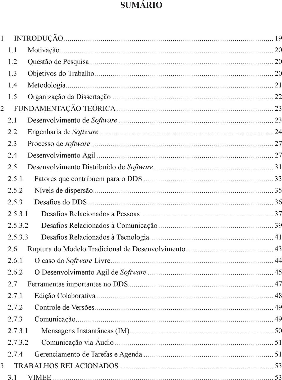 .. 33 2.5.2 Níveis de dispersão... 35 2.5.3 Desafios do DDS... 36 2.5.3.1 Desafios Relacionados a Pessoas... 37 2.5.3.2 Desafios Relacionados à Comunicação... 39 2.5.3.3 Desafios Relacionados à Tecnologia.