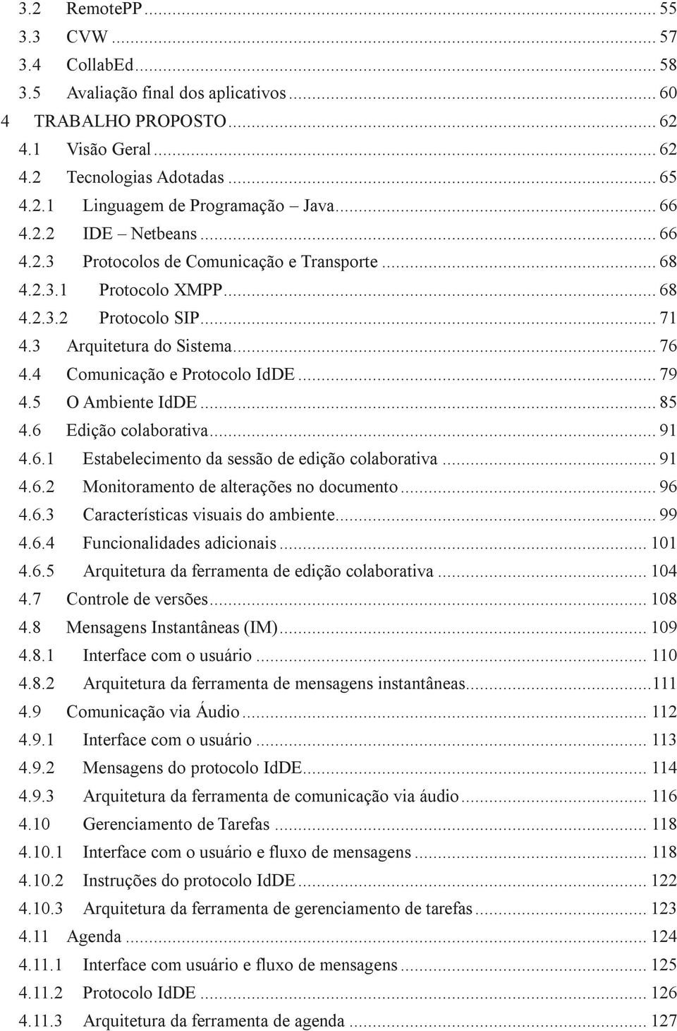 4 Comunicação e Protocolo IdDE... 79 4.5 O Ambiente IdDE... 85 4.6 Edição colaborativa... 91 4.6.1 Estabelecimento da sessão de edição colaborativa... 91 4.6.2 Monitoramento de alterações no documento.