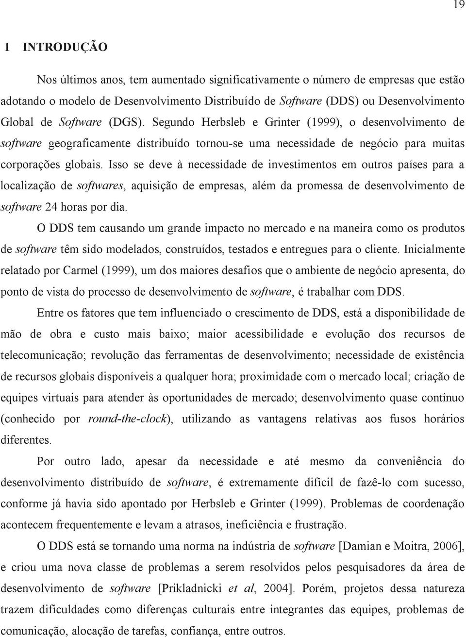 Isso se deve à necessidade de investimentos em outros países para a localização de softwares, aquisição de empresas, além da promessa de desenvolvimento de software 24 horas por dia.