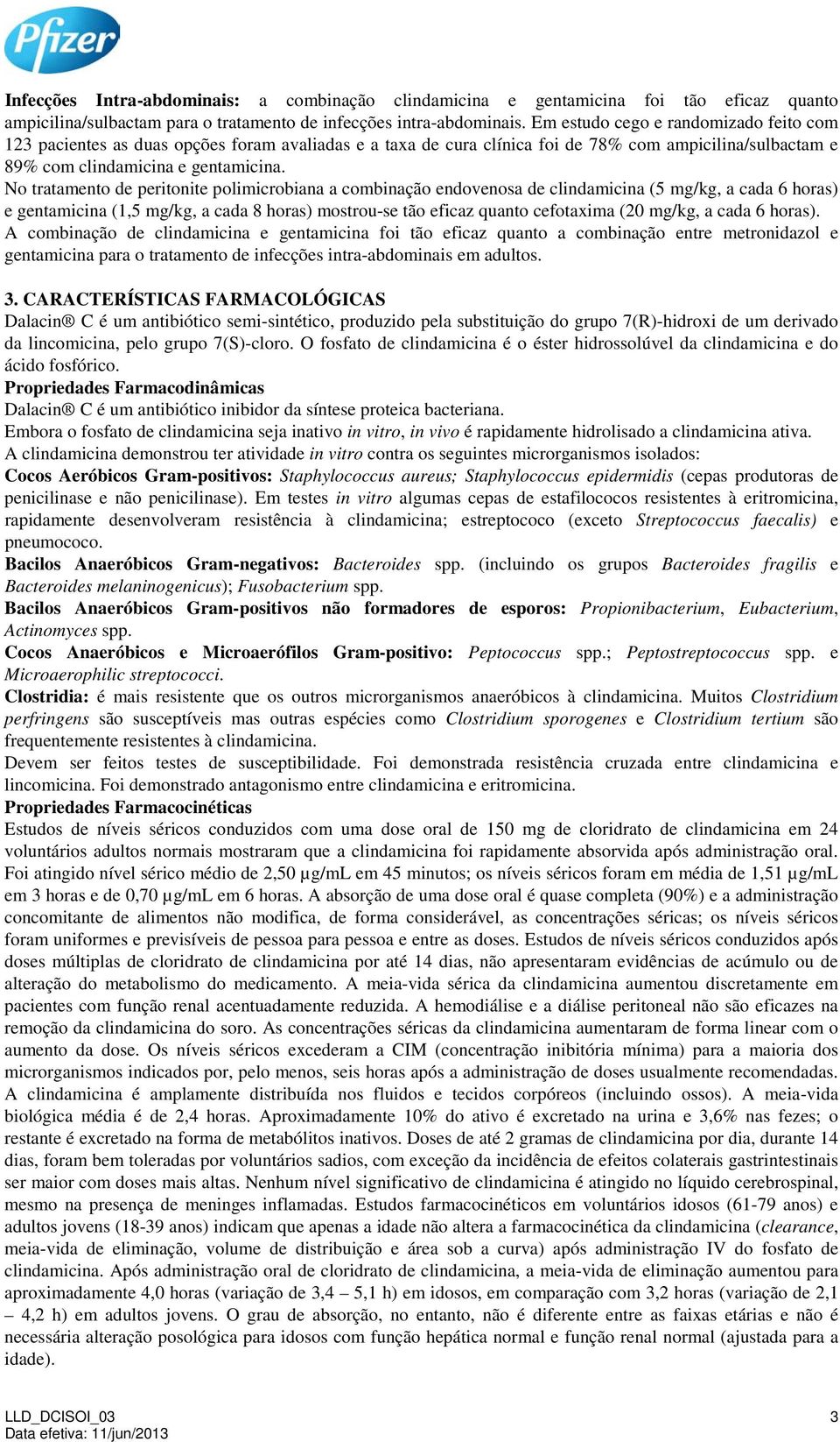 No tratamento de peritonite polimicrobiana a combinação endovenosa de clindamicina (5 mg/kg, a cada 6 horas) e gentamicina (1,5 mg/kg, a cada 8 horas) mostrou-se tão eficaz quanto cefotaxima (20