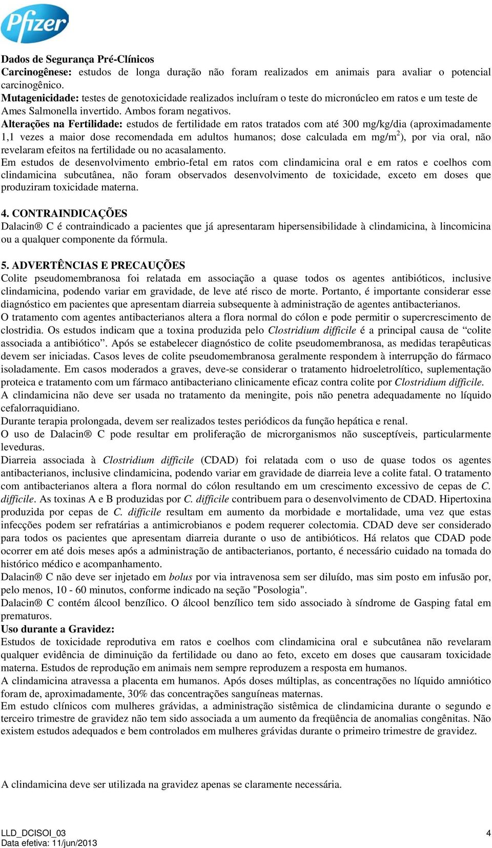 Alterações na Fertilidade: estudos de fertilidade em ratos tratados com até 300 mg/kg/dia (aproximadamente 1,1 vezes a maior dose recomendada em adultos humanos; dose calculada em mg/m 2 ), por via