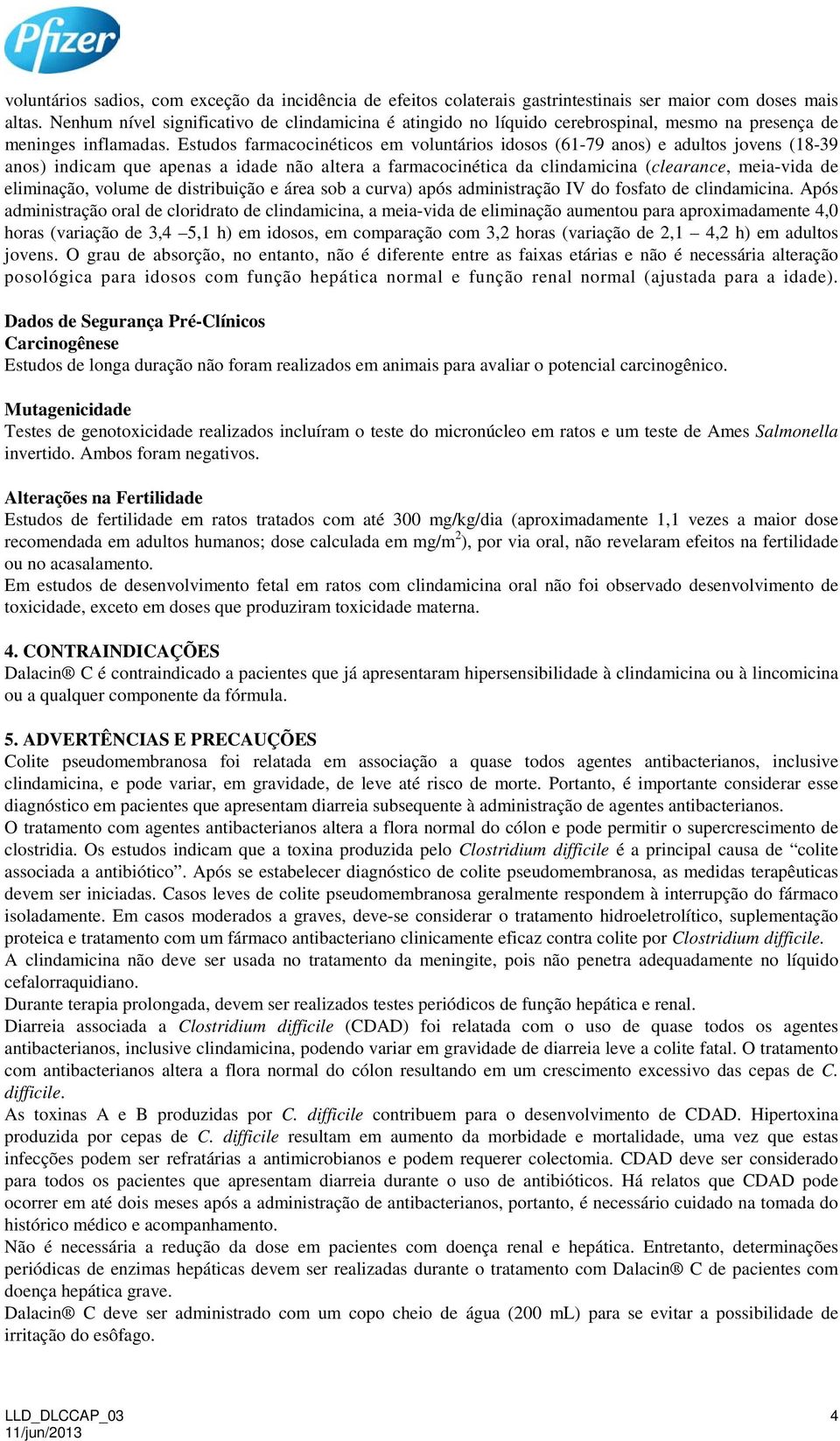 Estudos farmacocinéticos em voluntários idosos (61-79 anos) e adultos jovens (18-39 anos) indicam que apenas a idade não altera a farmacocinética da clindamicina (clearance, meia-vida de eliminação,