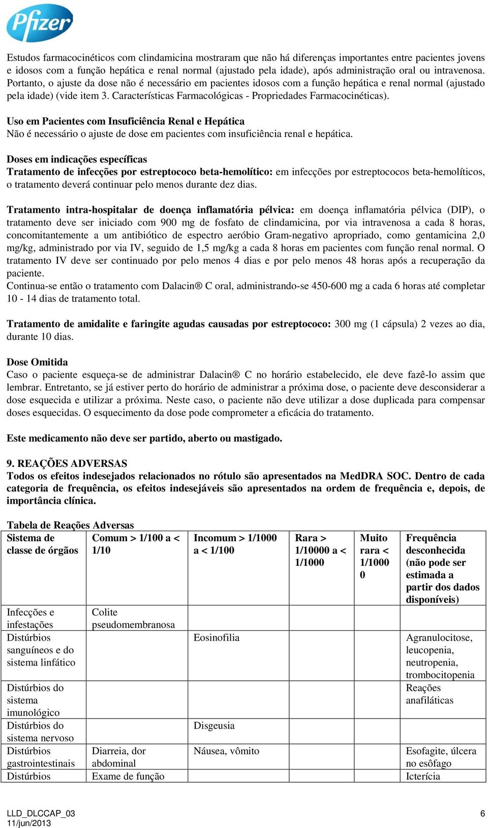 Características Farmacológicas - Propriedades Farmacocinéticas). Uso em Pacientes com Insuficiência Renal e Hepática Não é necessário o ajuste de dose em pacientes com insuficiência renal e hepática.