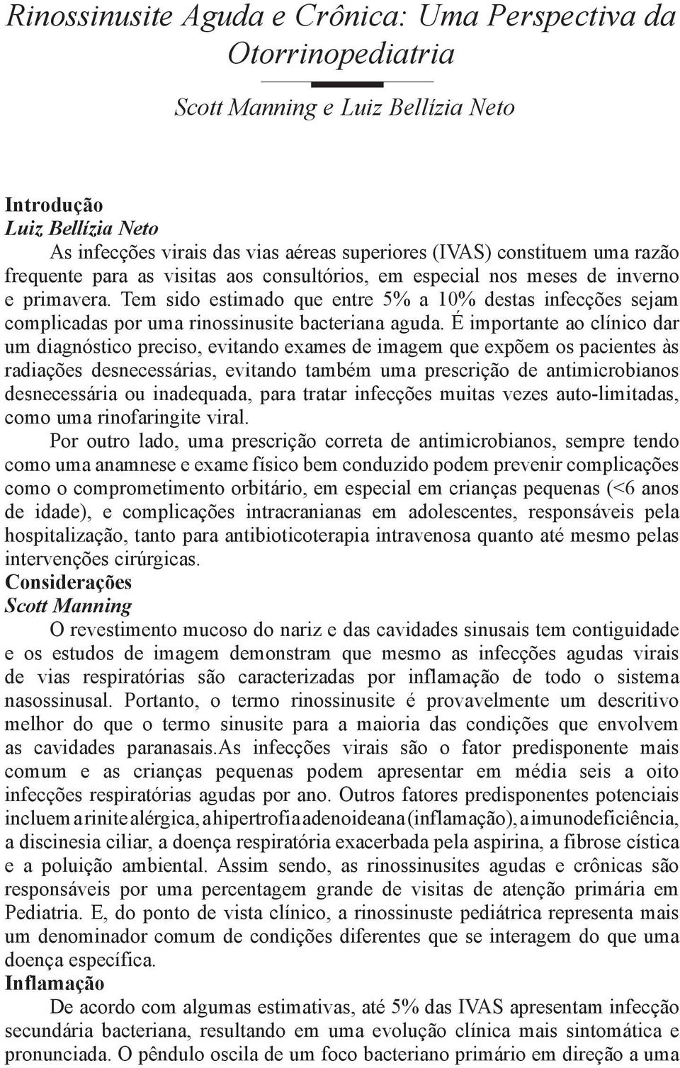 Tem sido estimado que entre 5% a 10% destas infecções sejam complicadas por uma rinossinusite bacteriana aguda.