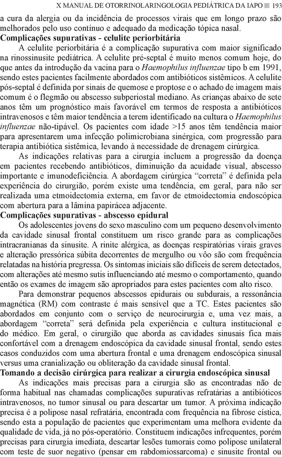 A celulite pré-septal é muito menos comum hoje, do que antes da introdução da vacina para o Haemophilus influenzae tipo b em 1991, sendo estes pacientes facilmente abordados com antibióticos