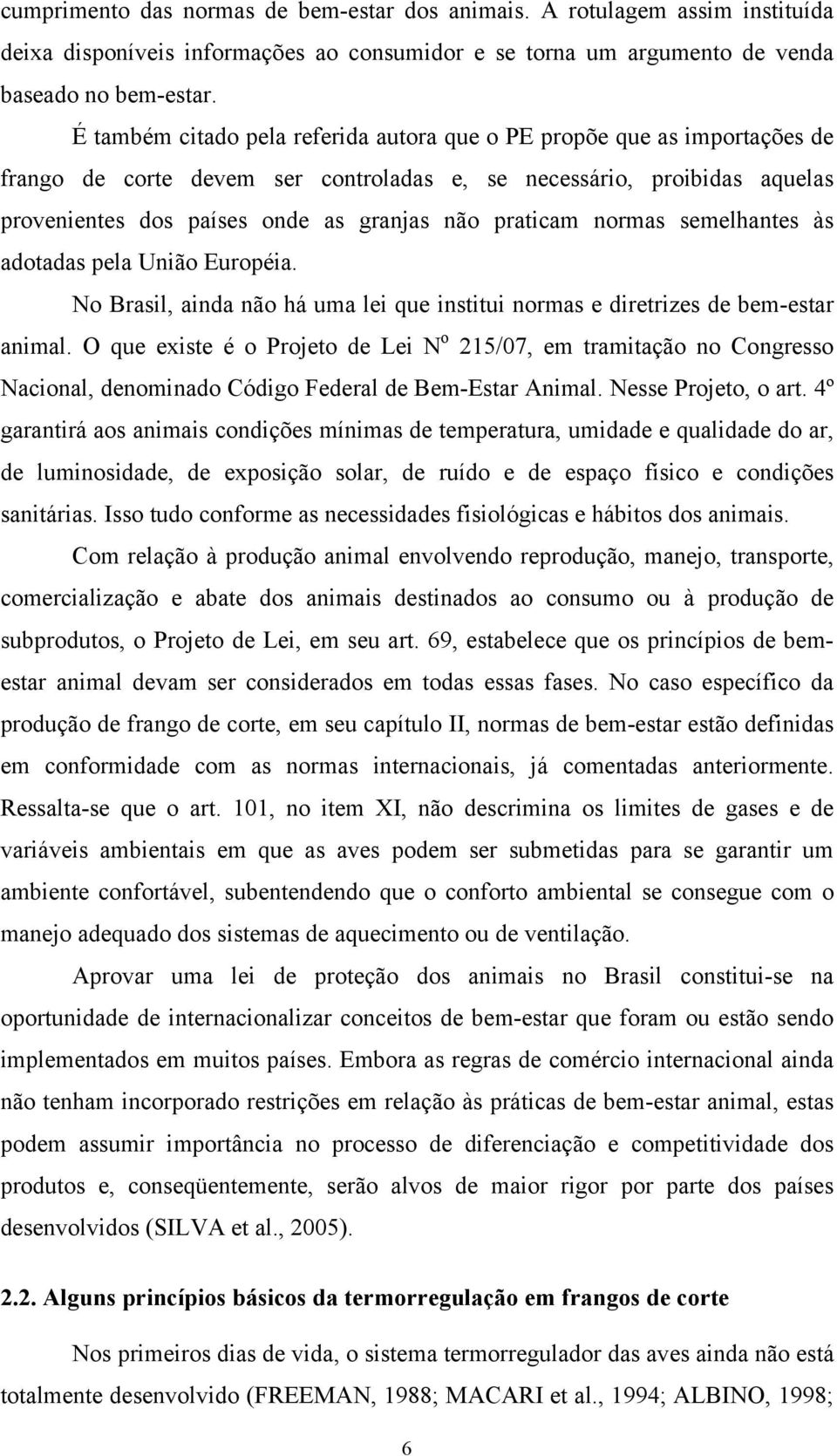 praticam normas semelhantes às adotadas pela União Européia. No Brasil, ainda não há uma lei que institui normas e diretrizes de bem-estar animal.