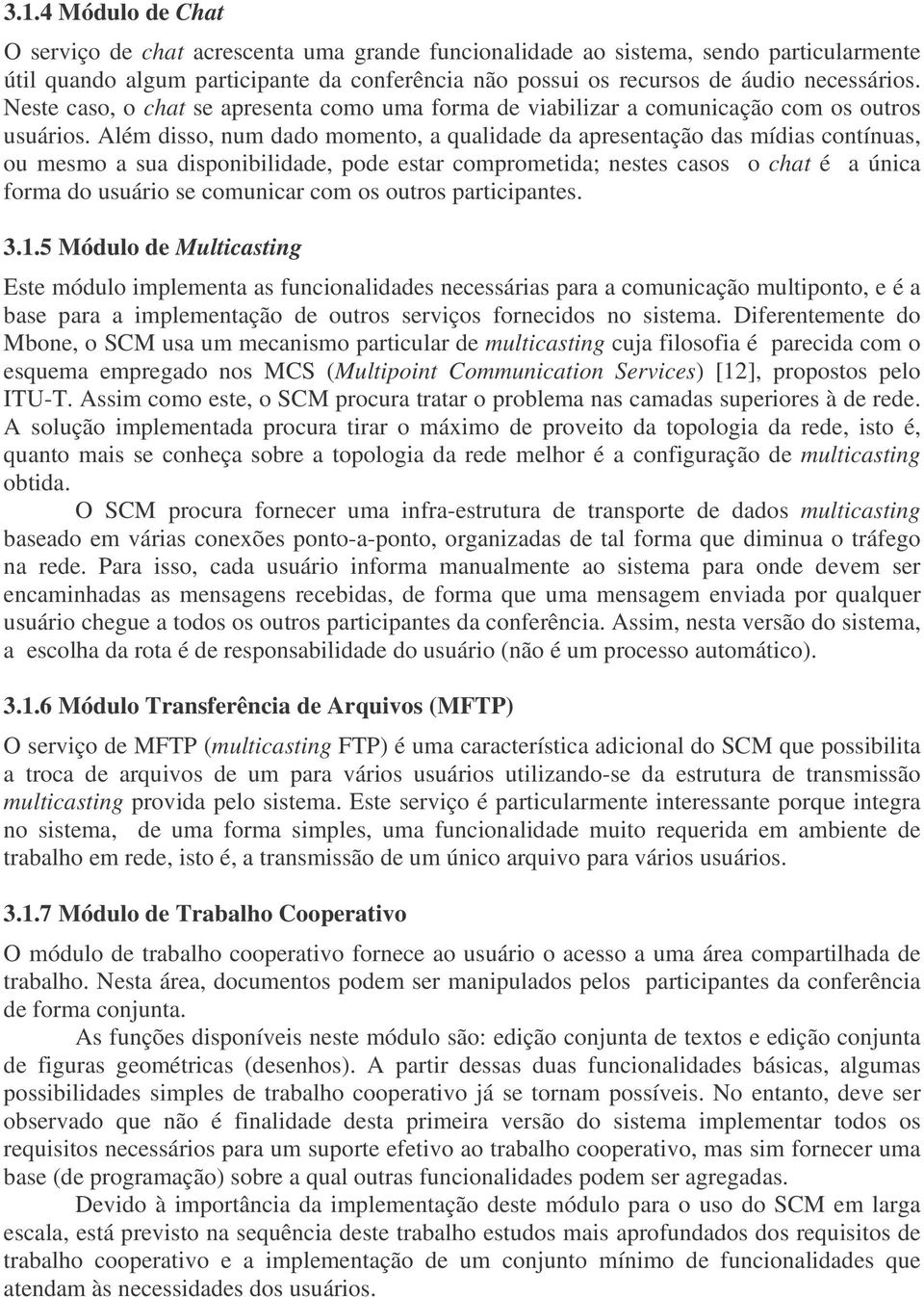 Além disso, num dado momento, a qualidade da apresentação das mídias contínuas, ou mesmo a sua disponibilidade, pode estar comprometida; nestes casos o chat é a única forma do usuário se comunicar