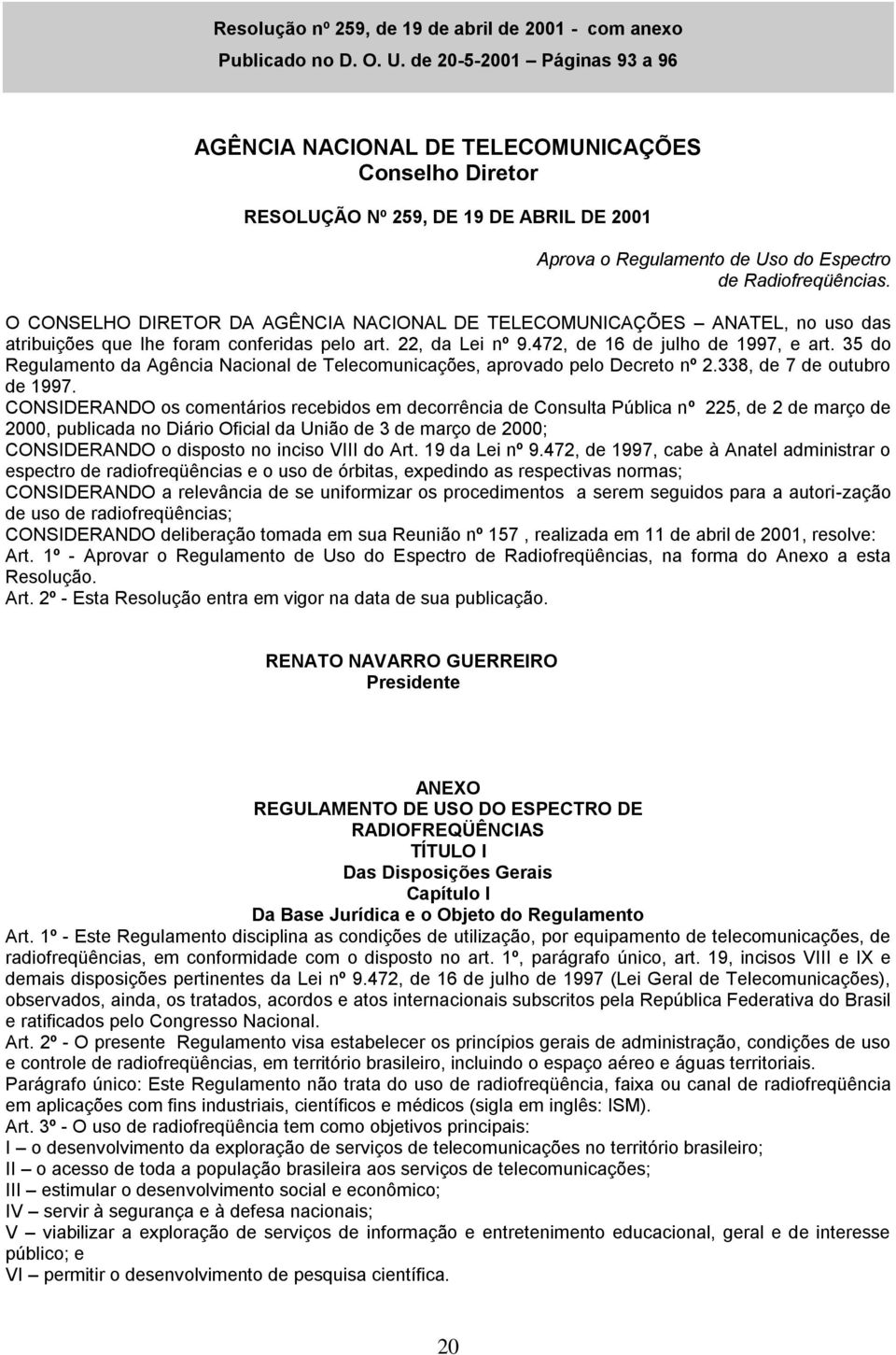 O CONSELHO DIRETOR DA AGÊNCIA NACIONAL DE TELECOMUNICAÇÕES ANATEL, no uso das atribuições que lhe foram conferidas pelo art. 22, da Lei nº 9.472, de 16 de julho de 1997, e art.