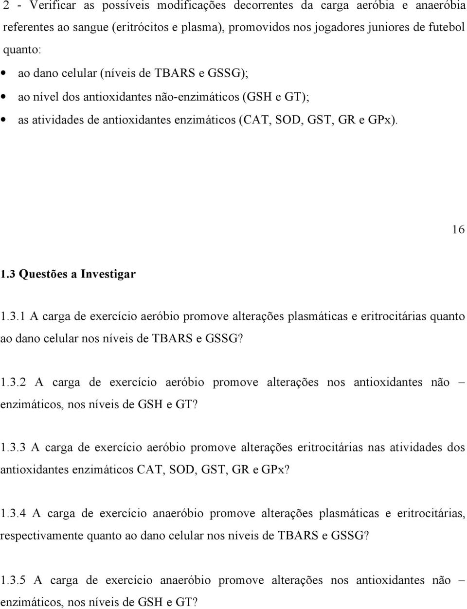 Questões a Investigar 1.3.1 A carga de exercício aeróbio promove alterações plasmáticas e eritrocitárias quanto ao dano celular nos níveis de TBARS e GSSG? 1.3.2 A carga de exercício aeróbio promove alterações nos antioxidantes não enzimáticos, nos níveis de GSH e GT?