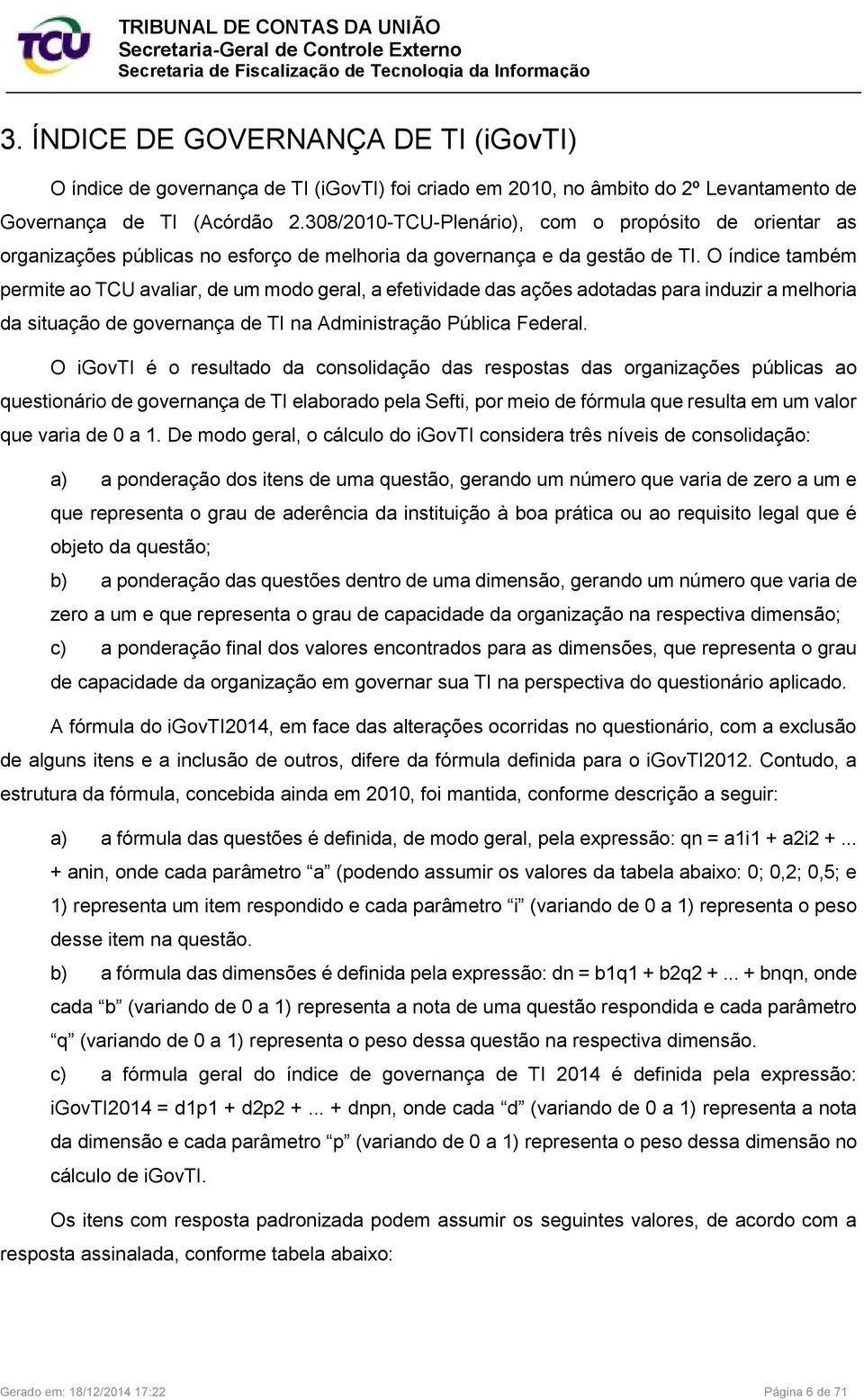 O índice também permite ao TCU avaliar, de um modo geral, a efetividade das ações adotadas para induzir a melhoria da situação de governança de TI na Administração Pública Federal.