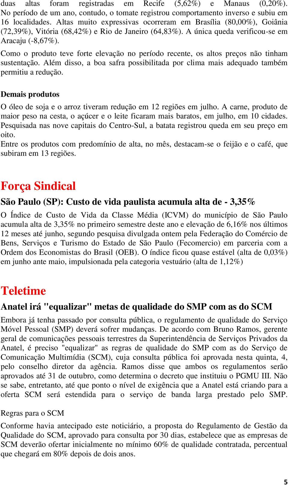 Como o produto teve forte elevação no período recente, os altos preços não tinham sustentação. Além disso, a boa safra possibilitada por clima mais adequado também permitiu a redução.