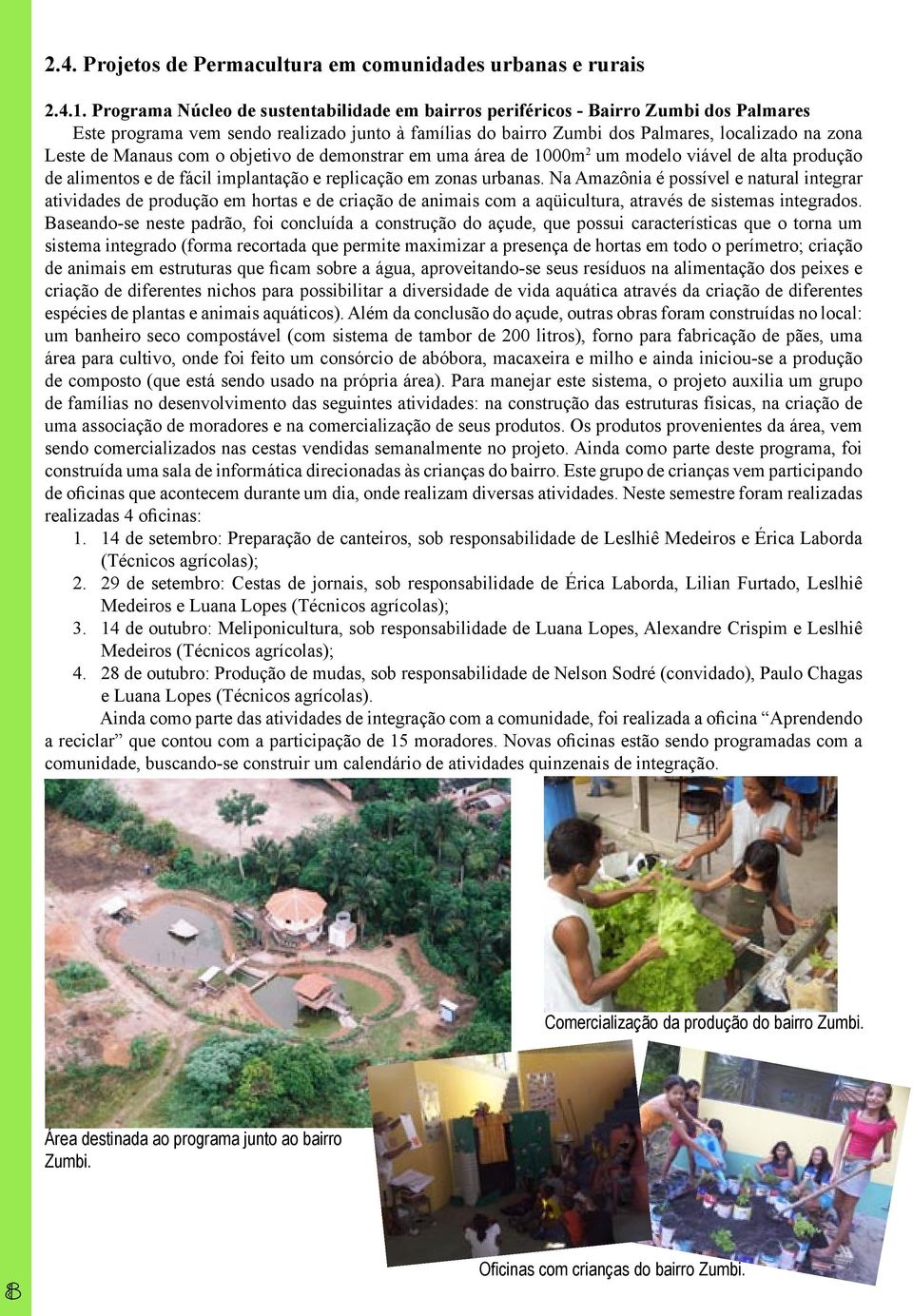 Manaus com o objetivo de demonstrar em uma área de 1000m 2 um modelo viável de alta produção de alimentos e de fácil implantação e replicação em zonas urbanas.
