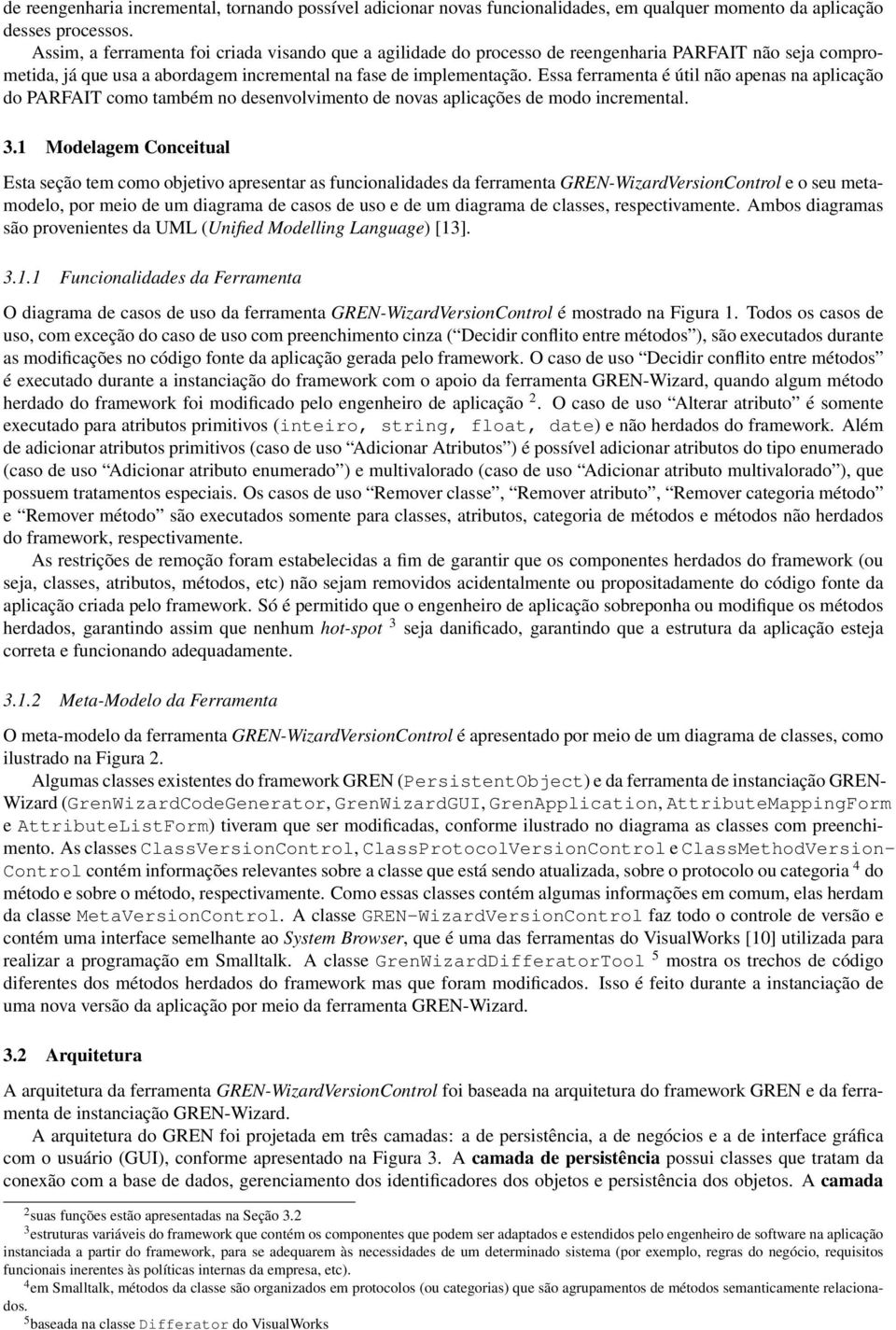 Essa ferramenta é útil não apenas na aplicação do PARFAIT como também no desenvolvimento de novas aplicações de modo incremental. 3.