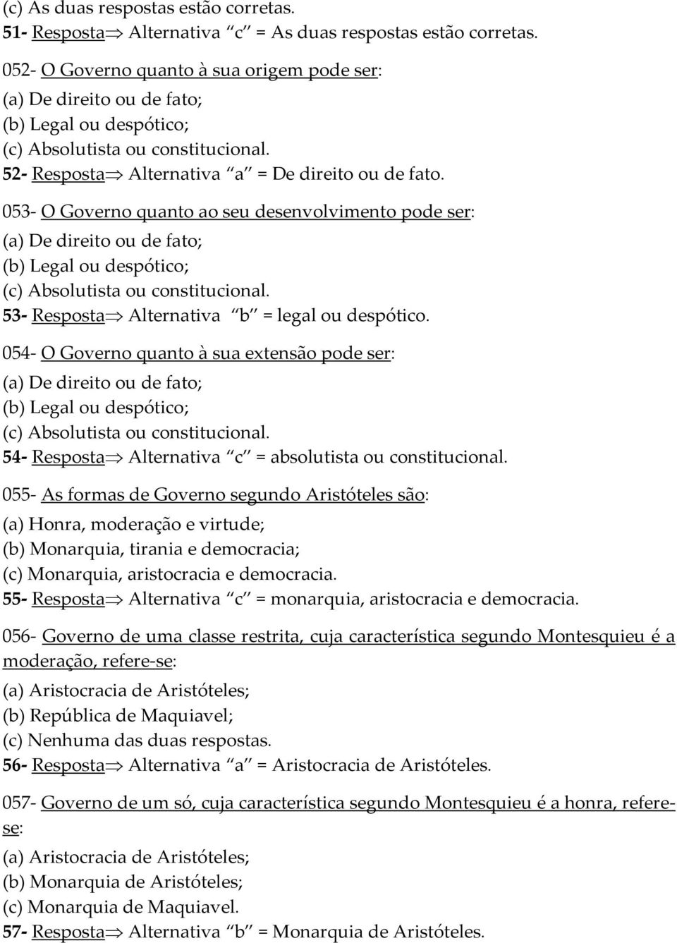 053- O Governo quanto ao seu desenvolvimento pode ser: (a) De direito ou de fato; (b) Legal ou despótico; (c) Absolutista ou constitucional. 53- Resposta Alternativa b = legal ou despótico.