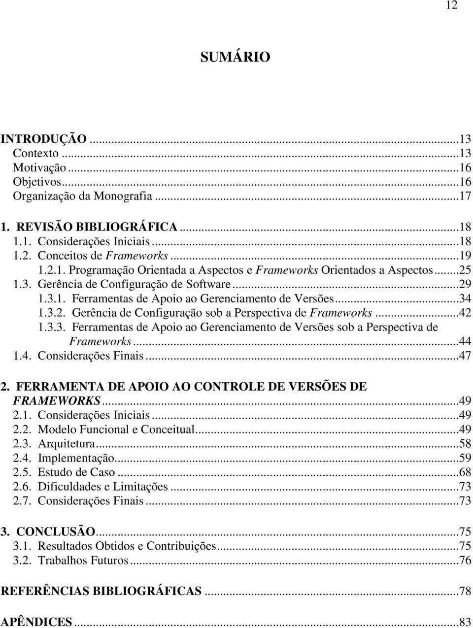 ..42 1.3.3. Ferramentas de Apoio ao Gerenciamento de Versões sob a Perspectiva de Frameworks...44 1.4. Considerações Finais...47 2. FERRAMENTA DE APOIO AO CONTROLE DE VERSÕES DE FRAMEWORKS...49 2.1. Considerações Iniciais.