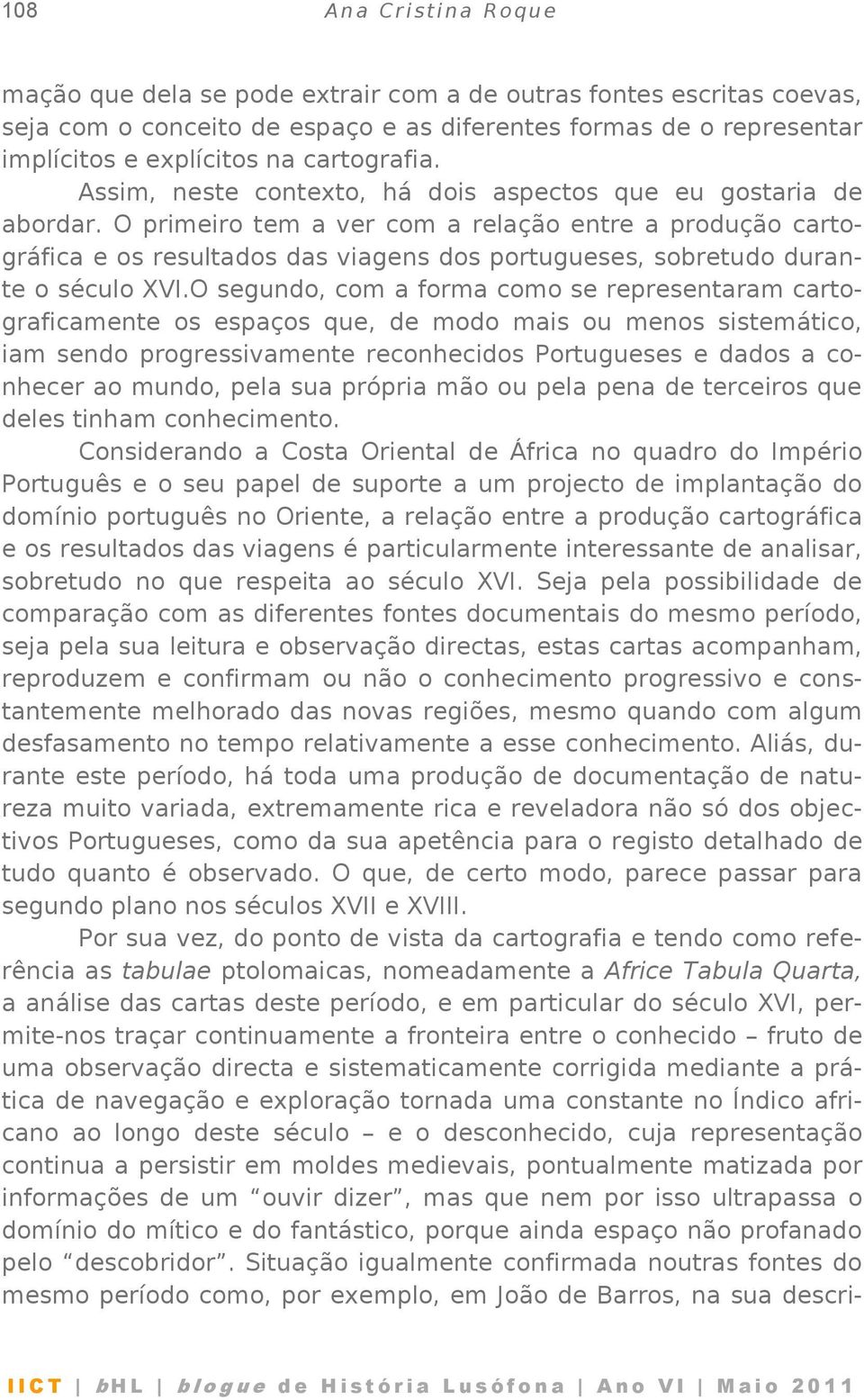 O primeiro tem a ver com a relação entre a produção cartográfica e os resultados das viagens dos portugueses, sobretudo durante o século XVI.