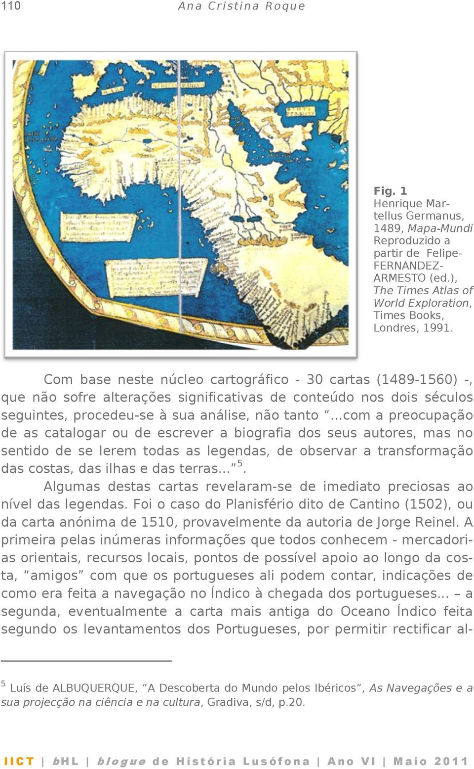 Com base neste núcleo cartográfico - 30 cartas (1489-1560) -, que não sofre alterações significativas de conteúdo nos dois séculos seguintes, procedeu-se à sua análise, não tanto.