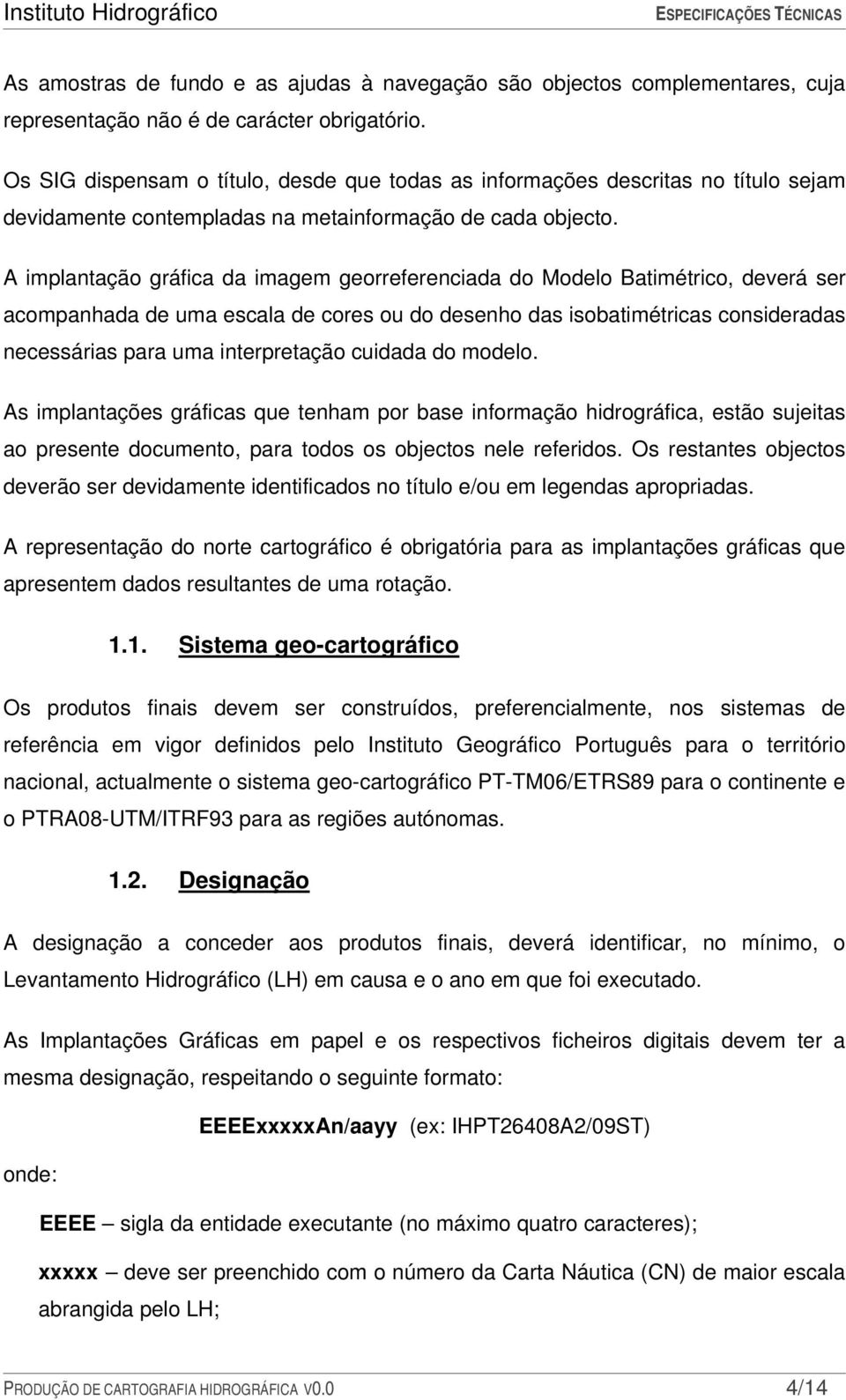 A implantação gráfica da imagem georreferenciada do Modelo Batimétrico, deverá ser acompanhada de uma escala de cores ou do desenho das isobatimétricas consideradas necessárias para uma interpretação