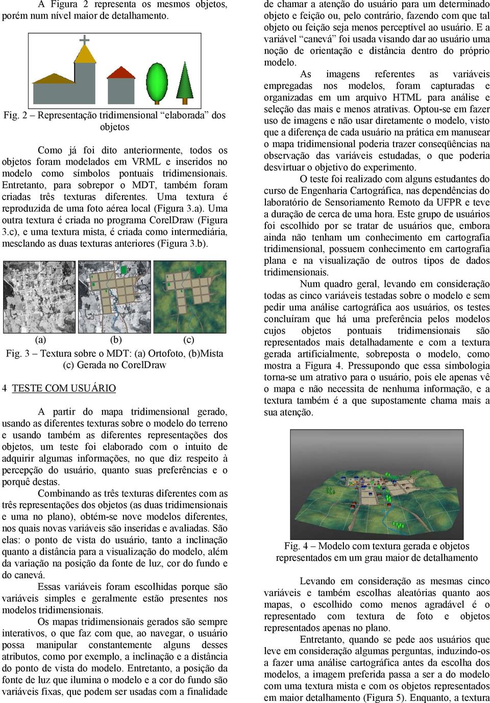 Uma outra textura é criada no programa CorelDraw (Figura 3.c), e uma textura mista, é criada como intermediária, mesclando as duas texturas anteriores (Figura 3.b). (a) (b) (c) Fig.