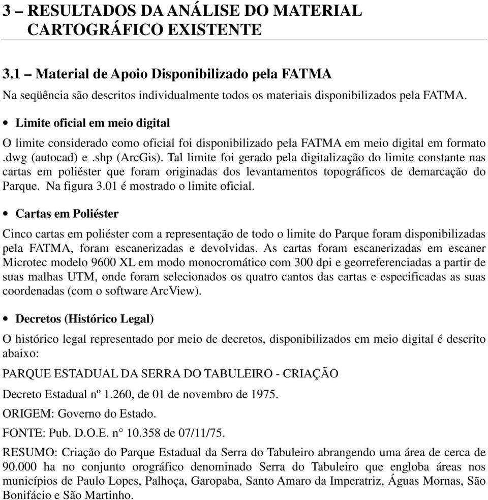 Tal limite foi gerado pela digitalização do limite constante nas cartas em poliéster que foram originadas dos levantamentos topográficos de demarcação do Parque. Na figura 3.