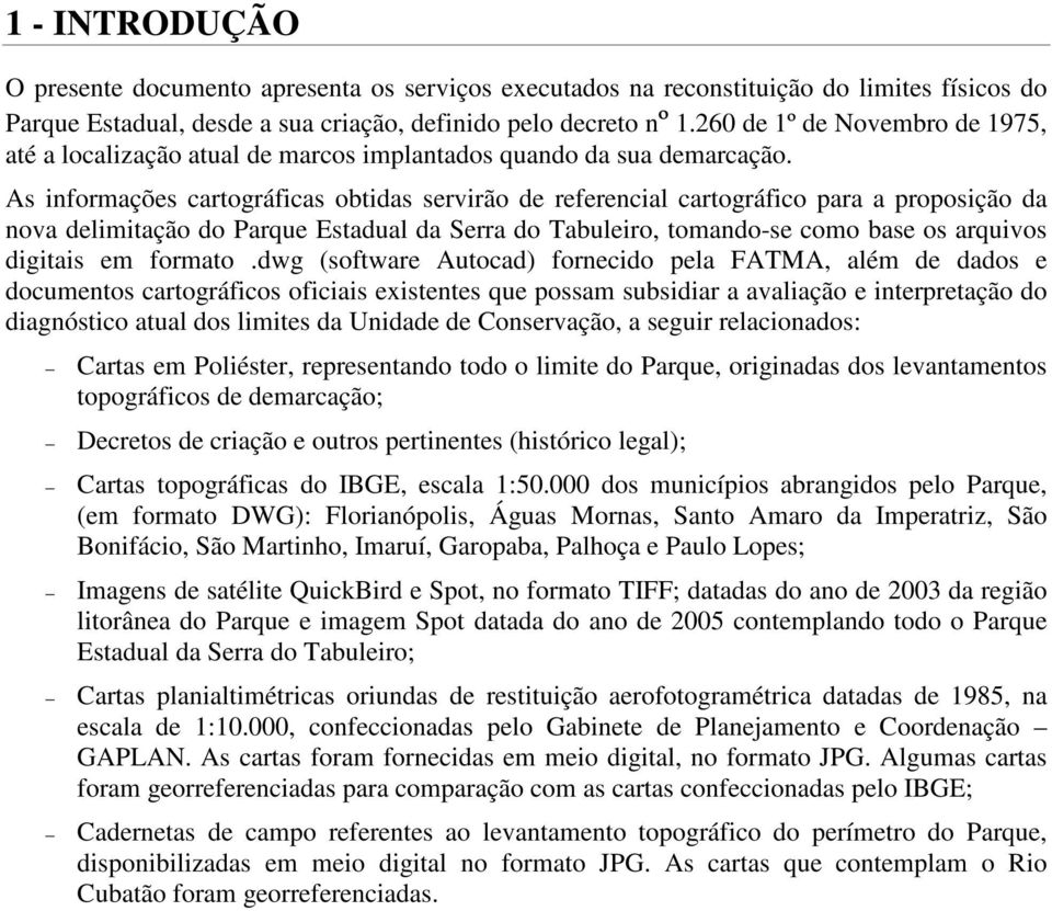 As informações cartográficas obtidas servirão de referencial cartográfico para a proposição da nova delimitação do Parque Estadual da Serra do Tabuleiro, tomando-se como base os arquivos digitais em