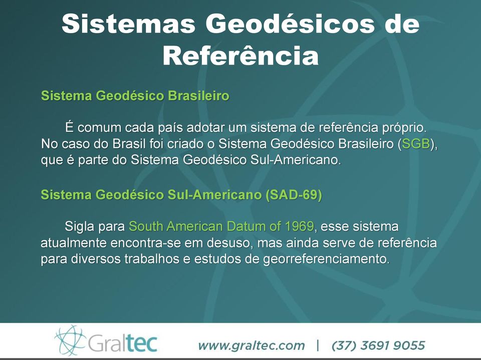 No caso do Brasil foi criado o Sistema Geodésico Brasileiro (SGB), que é parte do Sistema Geodésico Sul-Americano.