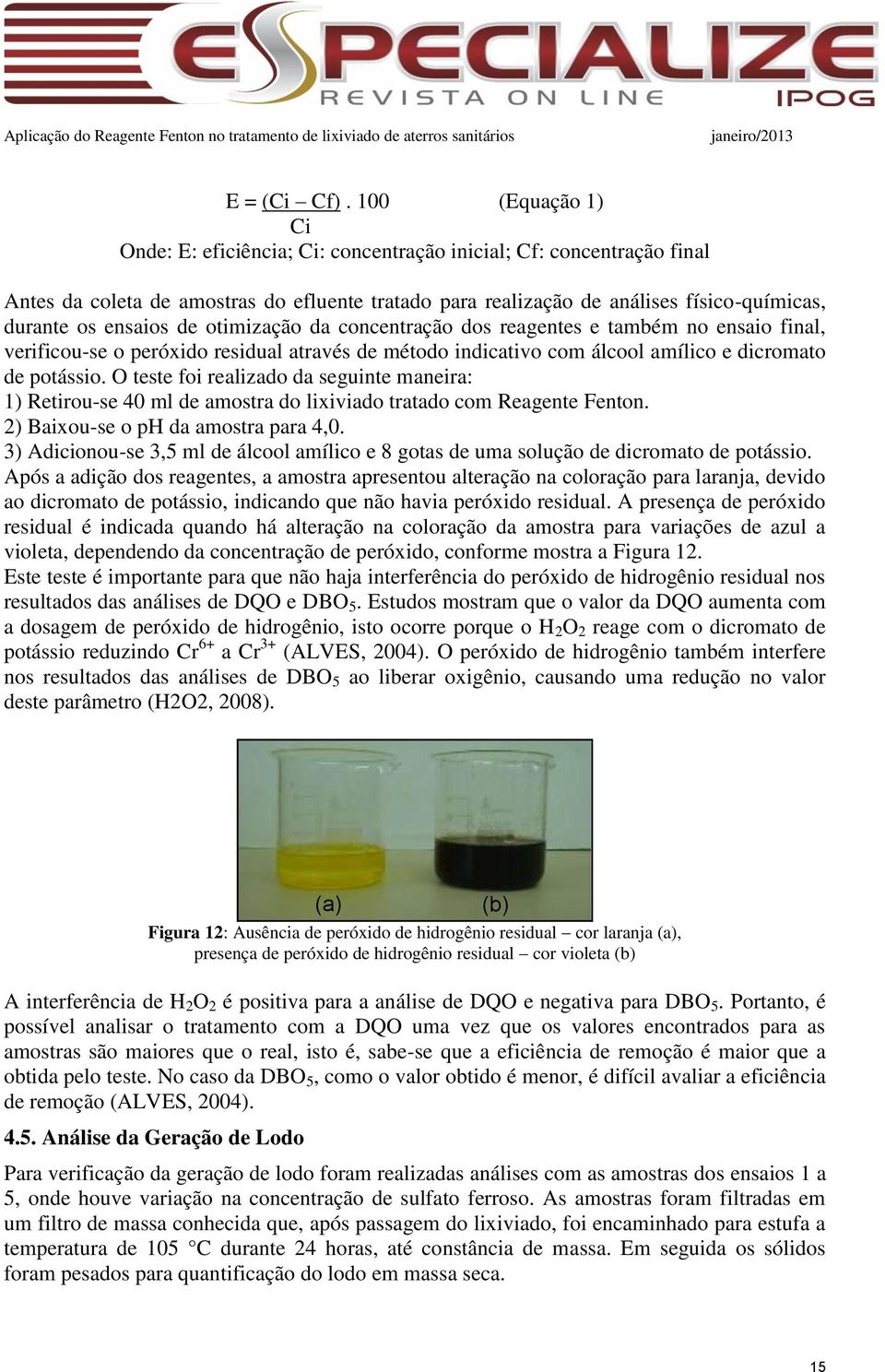 ensaios de otimização da concentração dos reagentes e também no ensaio final, verificou-se o peróxido residual através de método indicativo com álcool amílico e dicromato de potássio.