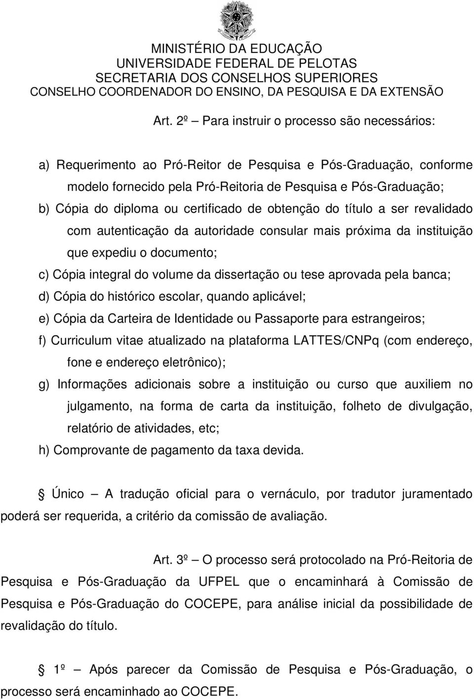 ou tese aprovada pela banca; d) Cópia do histórico escolar, quando aplicável; e) Cópia da Carteira de Identidade ou Passaporte para estrangeiros; f) Curriculum vitae atualizado na plataforma