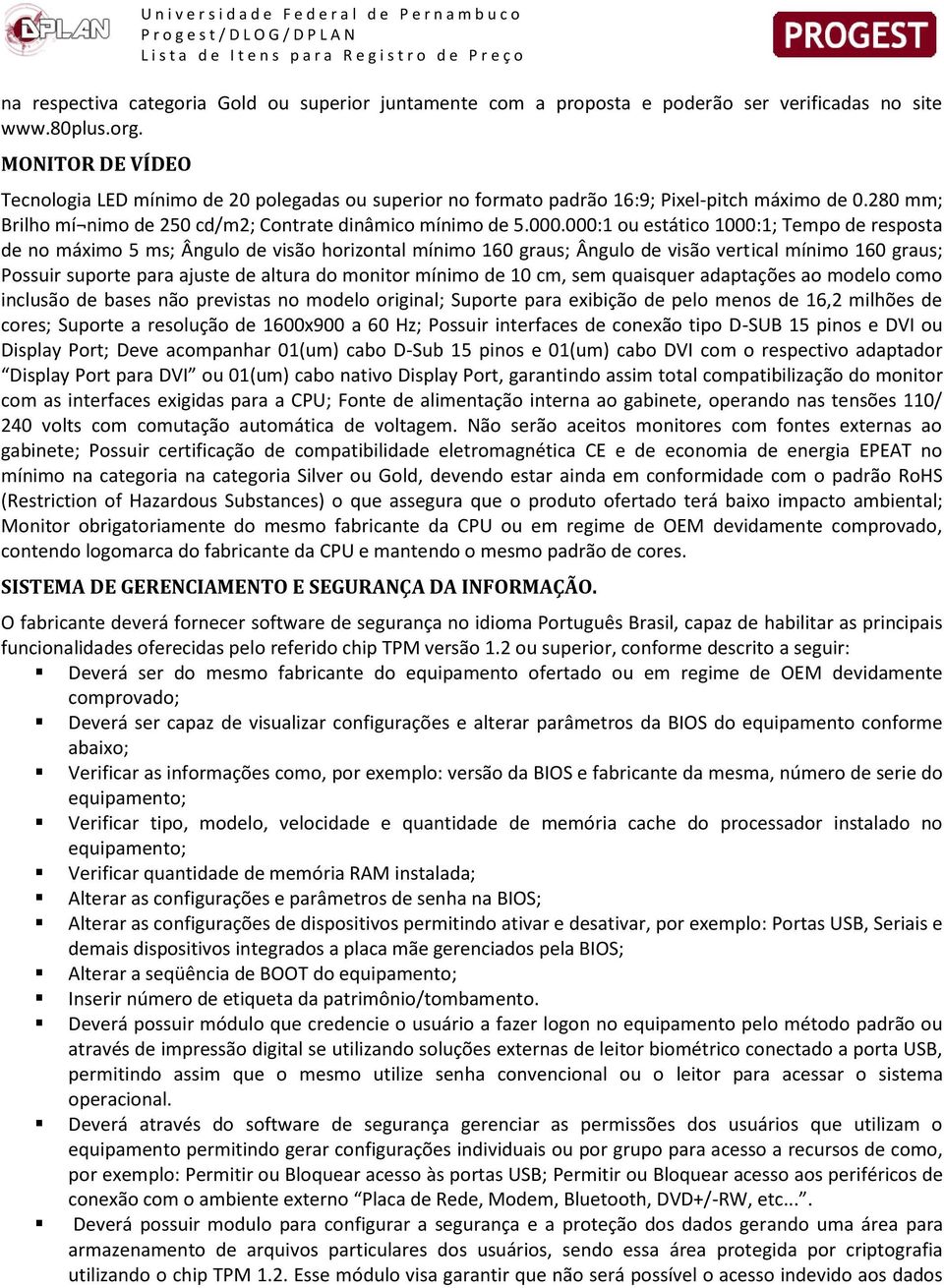 000:1 ou estático 1000:1; Tempo de resposta de no máximo 5 ms; Ângulo de visão horizontal mínimo 160 graus; Ângulo de visão vertical mínimo 160 graus; Possuir suporte para ajuste de altura do monitor