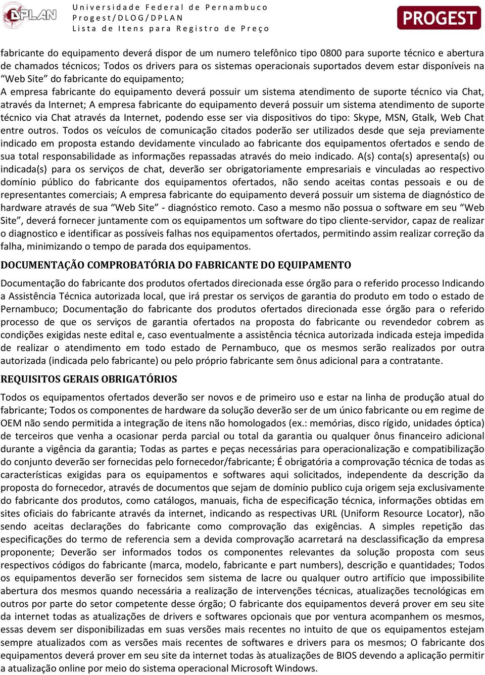 do equipamento deverá possuir um sistema atendimento de suporte técnico via Chat através da Internet, podendo esse ser via dispositivos do tipo: Skype, MSN, Gtalk, Web Chat entre outros.