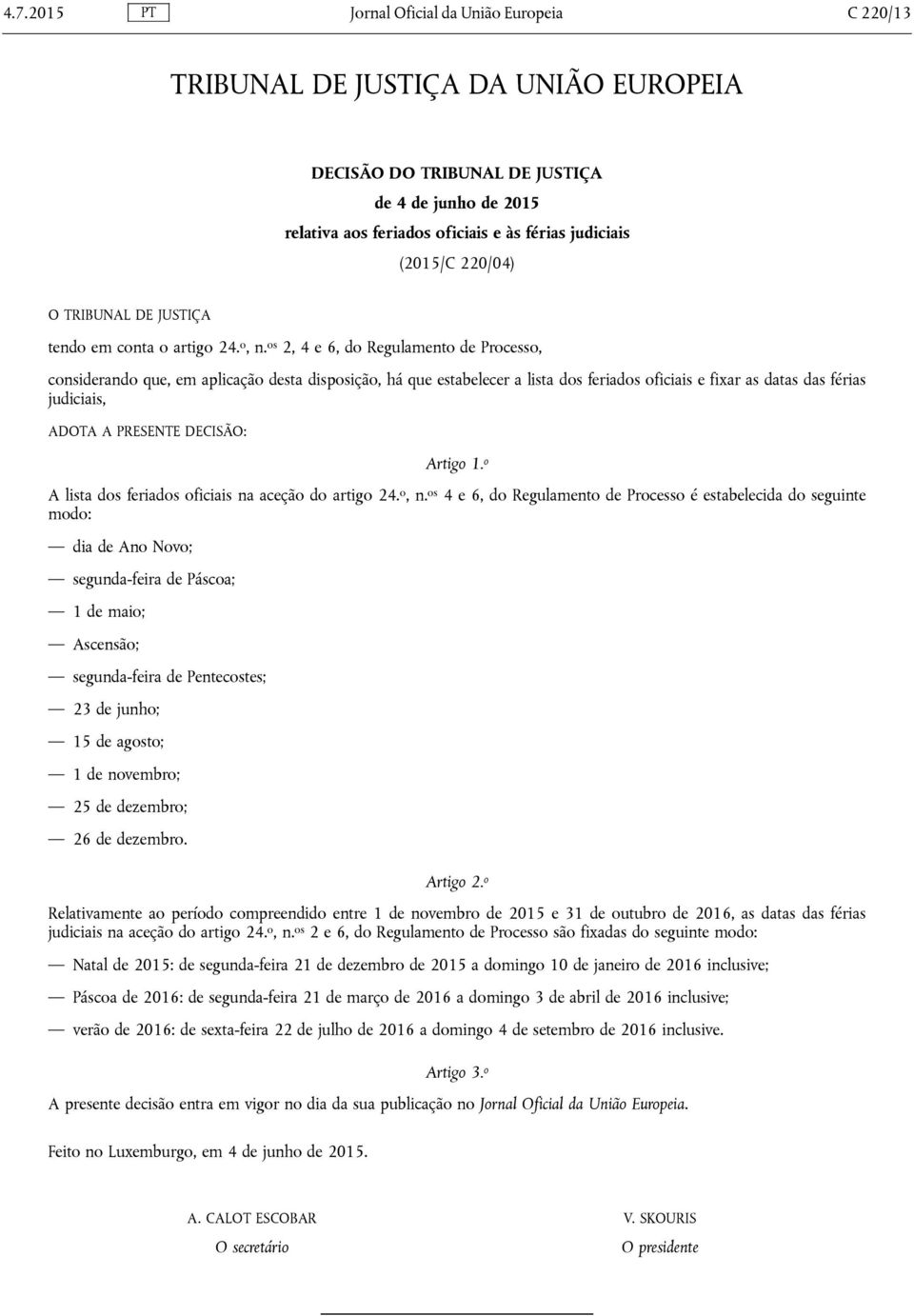 os 2, 4 e 6, do Regulamento de Processo, considerando que, em aplicação desta disposição, há que estabelecer a lista dos feriados oficiais e fixar as datas das férias judiciais, ADOTA A PRESENTE