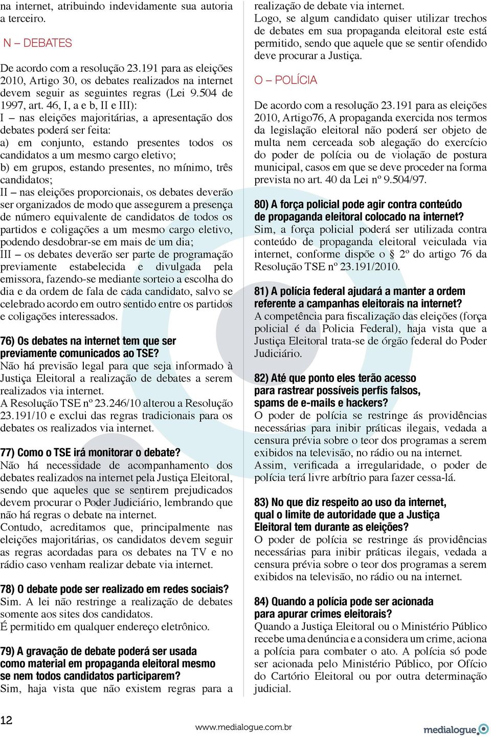 46, I, a e b, II e III): I nas eleições majoritárias, a apresentação dos debates poderá ser feita: a) em conjunto, estando presentes todos os candidatos a um mesmo cargo eletivo; b) em grupos,