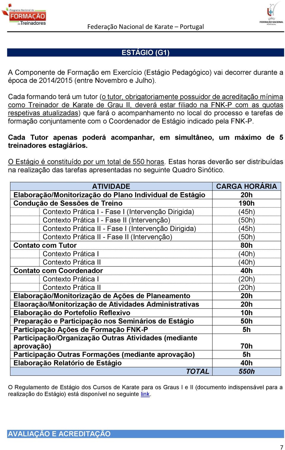 fará o acompanhamento no local do processo e tarefas de formação conjuntamente com o Coordenador de Estágio indicado pela FNK-P.