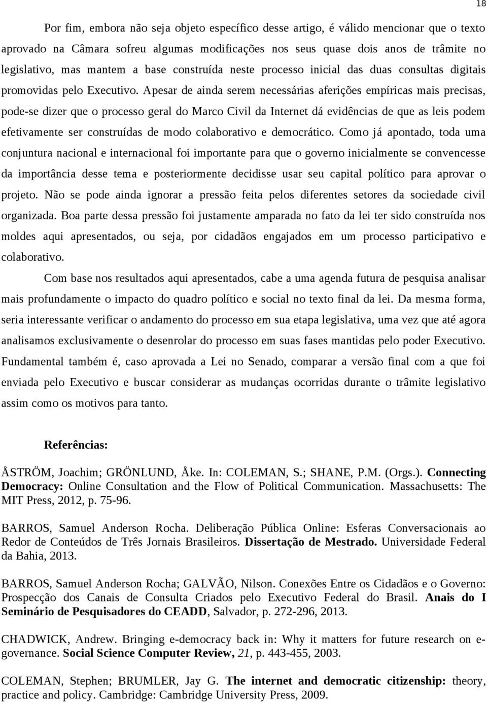 Apesar de ainda serem necessárias aferições empíricas mais precisas, pode-se dizer que o processo geral do Marco Civil da Internet dá evidências de que as leis podem efetivamente ser construídas de