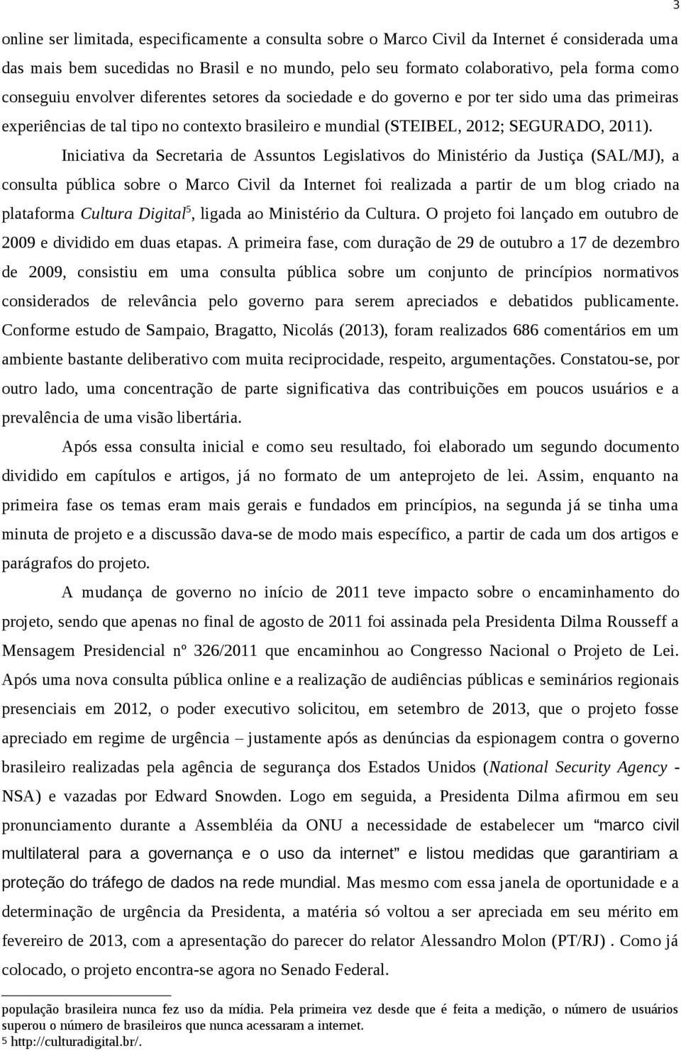 Iniciativa da Secretaria de Assuntos Legislativos do Ministério da Justiça (SAL/MJ), a consulta pública sobre o Marco Civil da Internet foi realizada a partir de um blog criado na plataforma Cultura