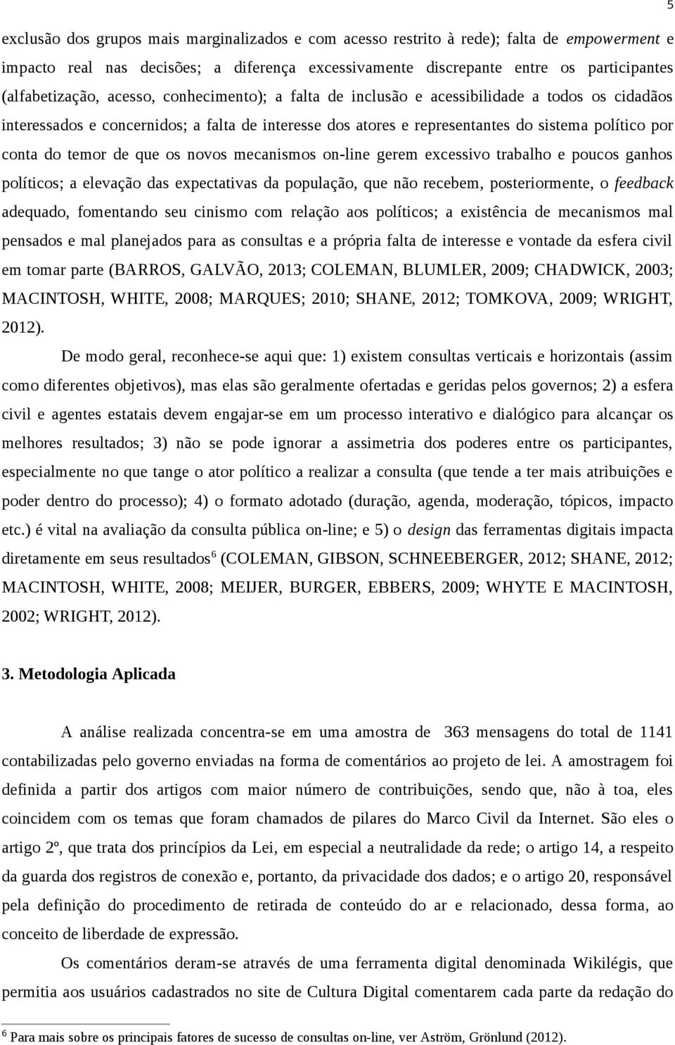 que os novos mecanismos on-line gerem excessivo trabalho e poucos ganhos políticos; a elevação das expectativas da população, que não recebem, posteriormente, o feedback adequado, fomentando seu