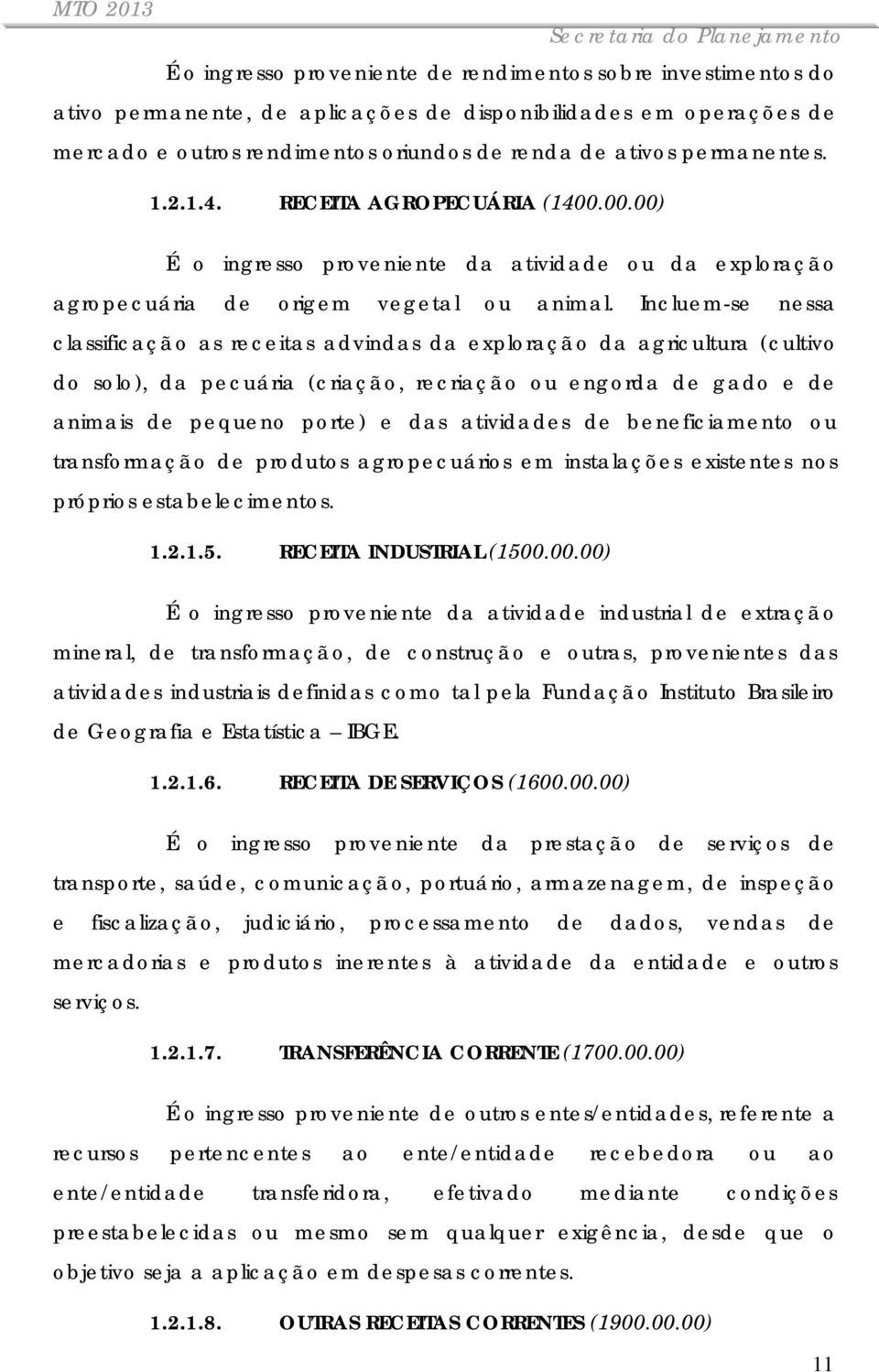 Incluem-se nessa classificação as receitas advindas da exploração da agricultura (cultivo do solo), da pecuária (criação, recriação ou engorda de gado e de animais de pequeno porte) e das atividades