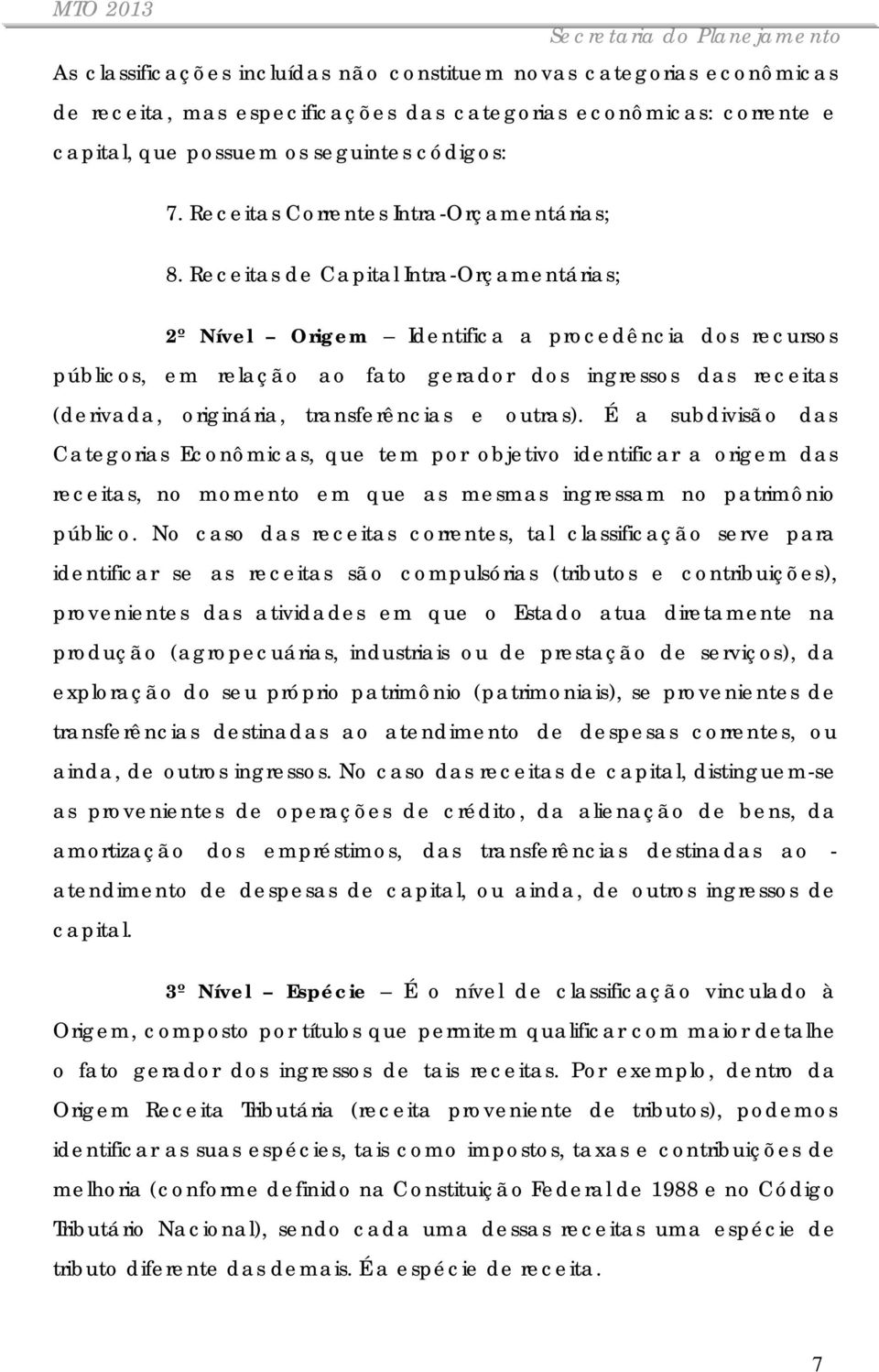 Receitas de Capital Intra-Orçamentárias; 2º Nível Origem Identifica a procedência dos recursos públicos, em relação ao fato gerador dos ingressos das receitas (derivada, originária, transferências e